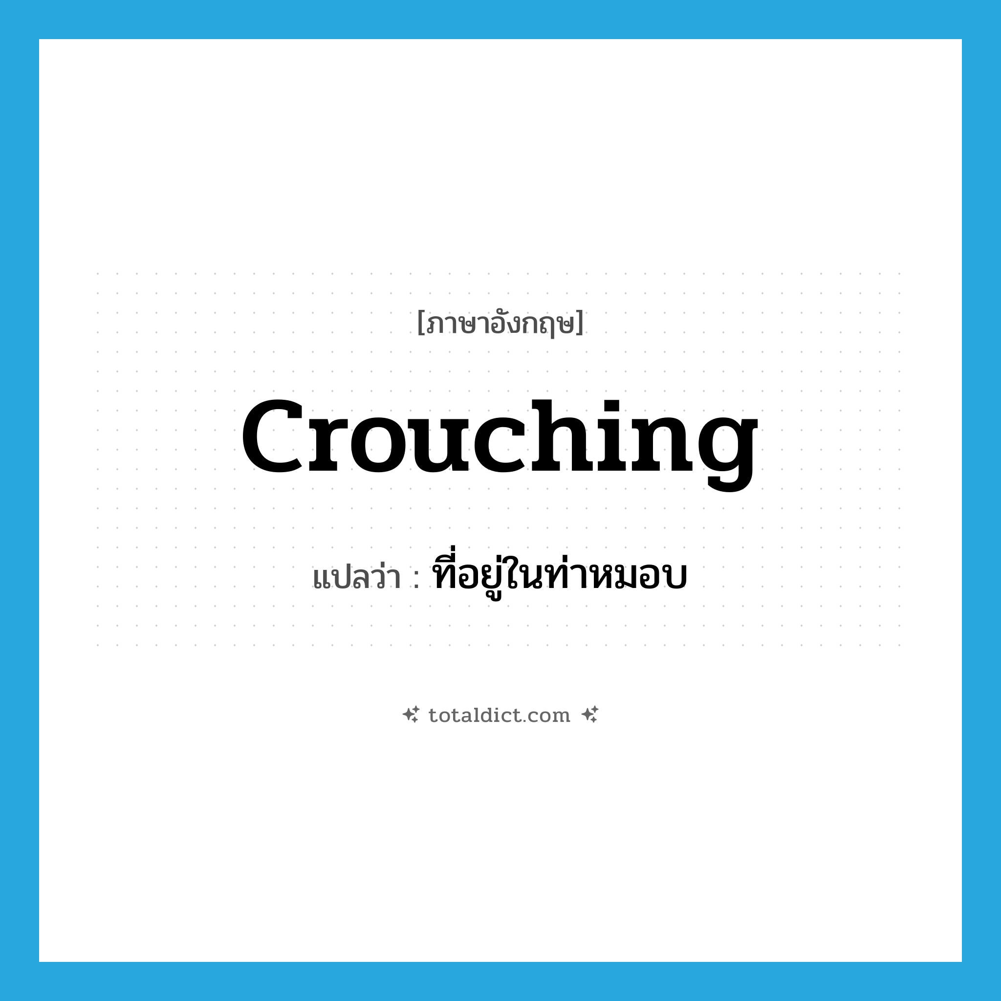 crouching แปลว่า?, คำศัพท์ภาษาอังกฤษ crouching แปลว่า ที่อยู่ในท่าหมอบ ประเภท ADJ หมวด ADJ