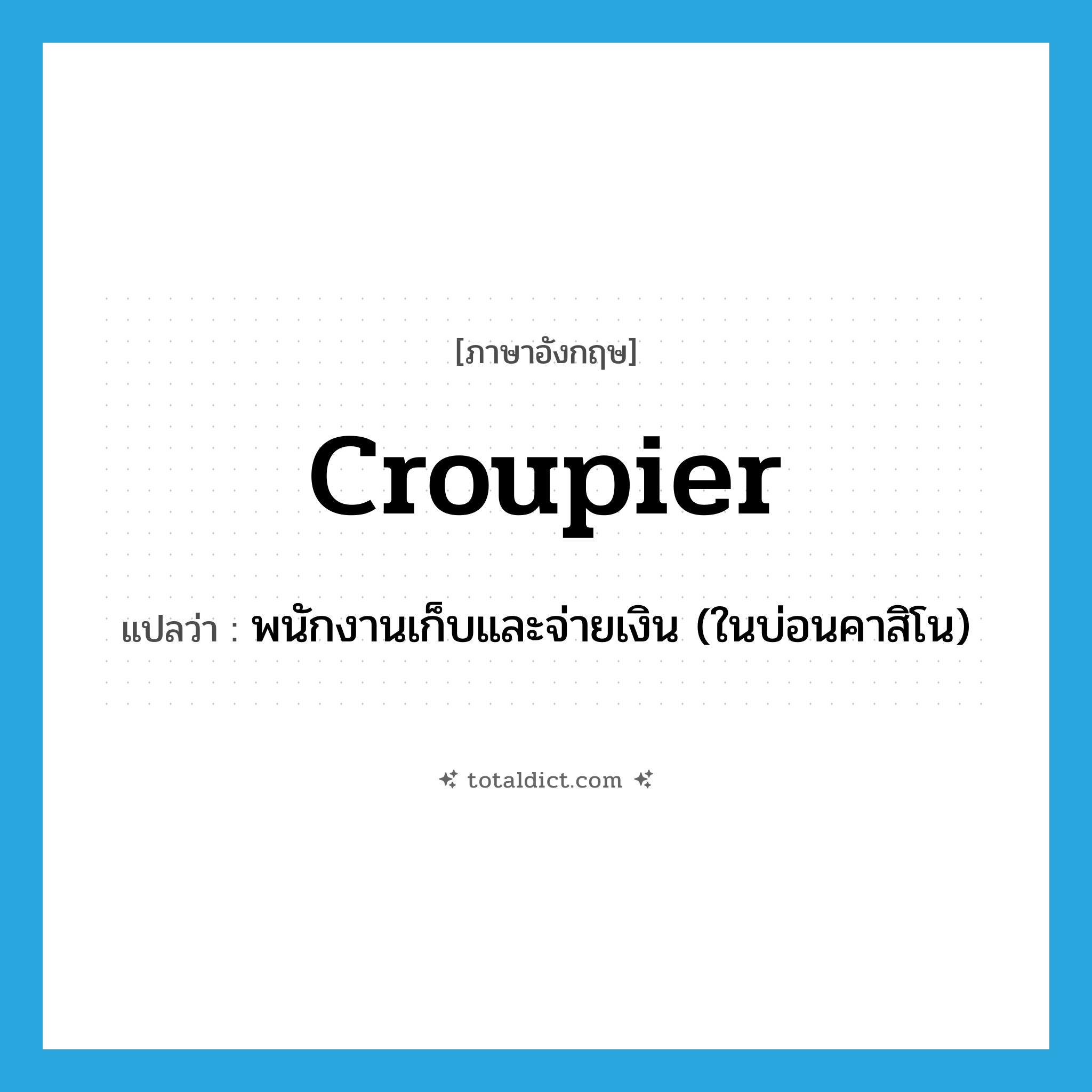 croupier แปลว่า?, คำศัพท์ภาษาอังกฤษ croupier แปลว่า พนักงานเก็บและจ่ายเงิน (ในบ่อนคาสิโน) ประเภท N หมวด N