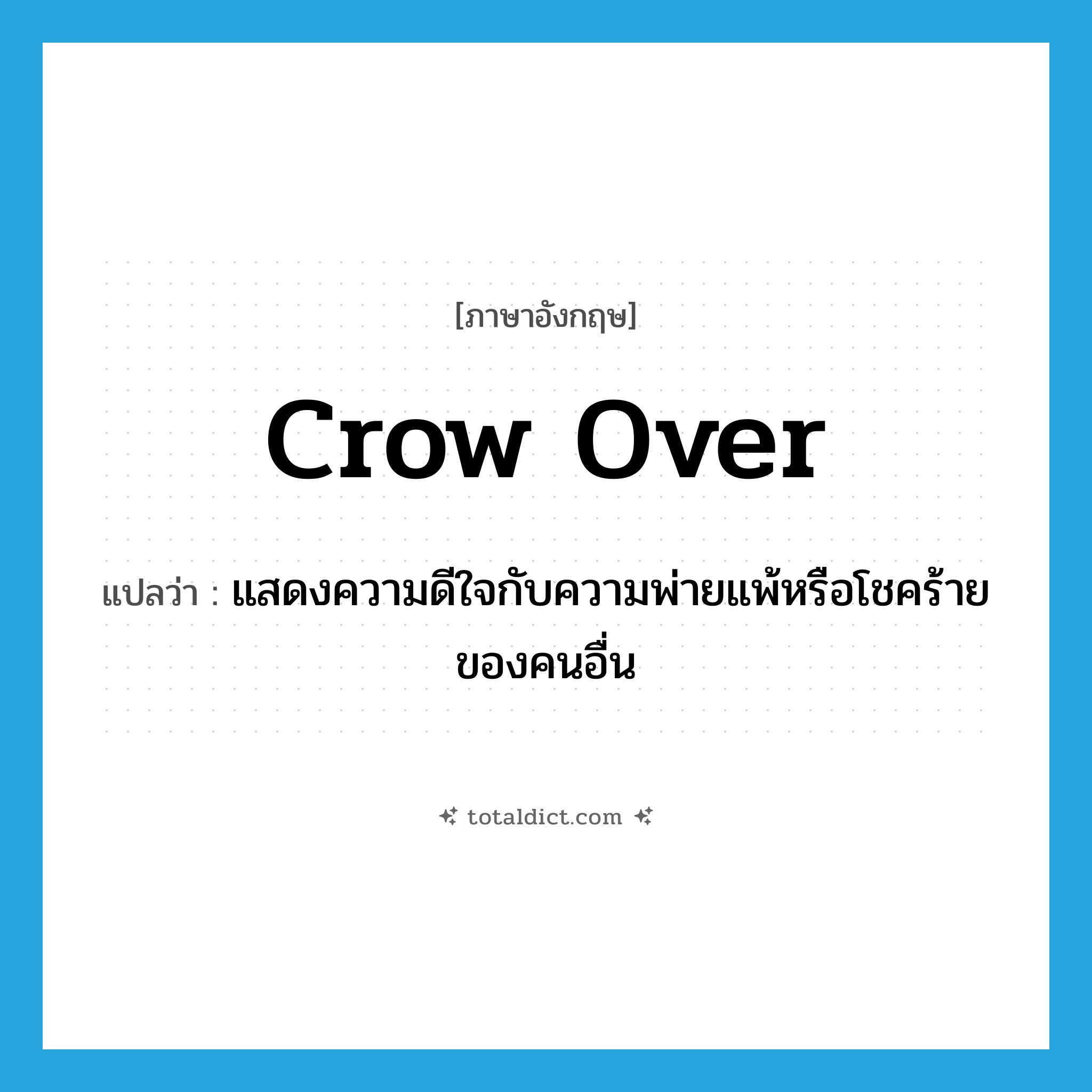 crow over แปลว่า?, คำศัพท์ภาษาอังกฤษ crow over แปลว่า แสดงความดีใจกับความพ่ายแพ้หรือโชคร้ายของคนอื่น ประเภท PHRV หมวด PHRV