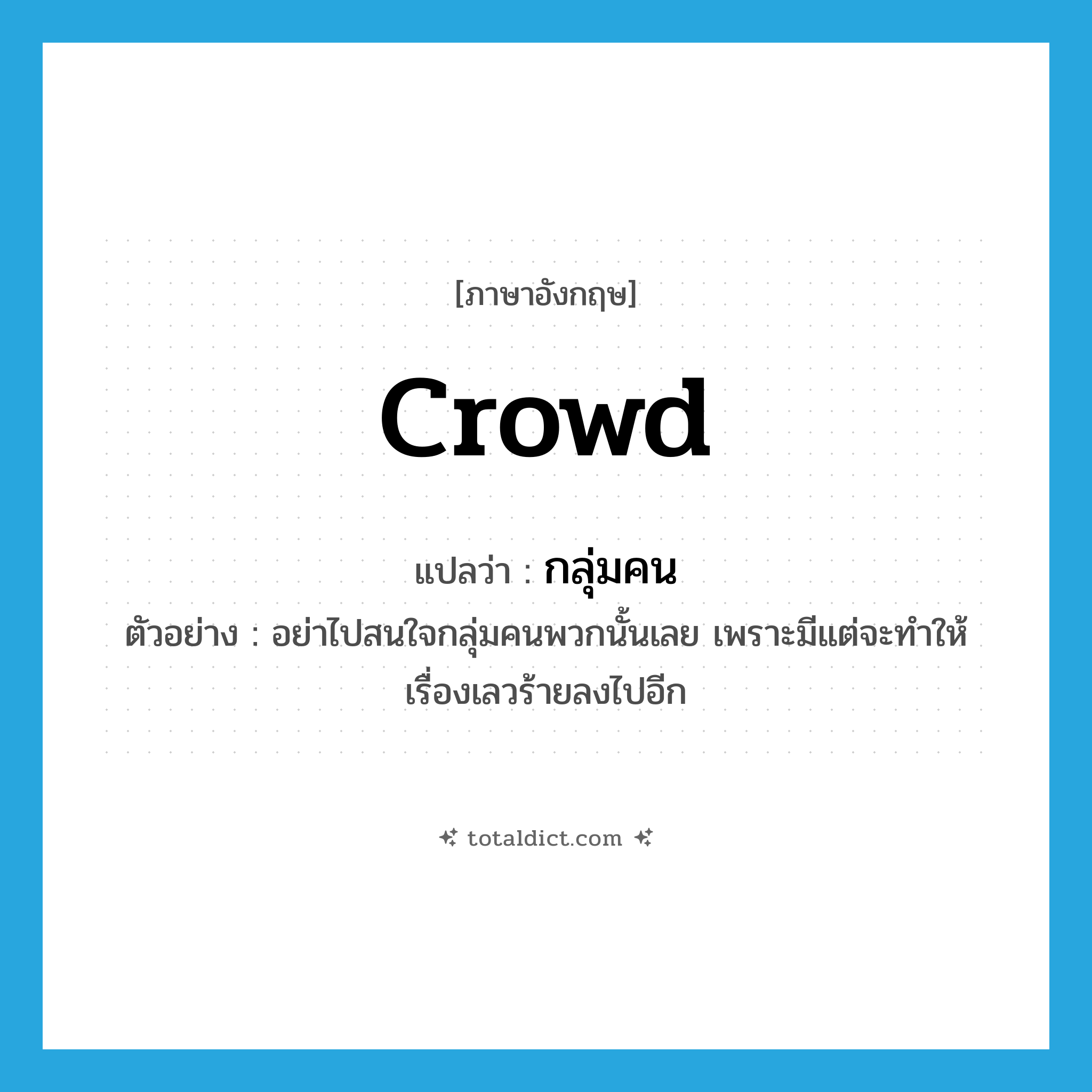 กลุ่มคน ภาษาอังกฤษ?, คำศัพท์ภาษาอังกฤษ กลุ่มคน แปลว่า crowd ประเภท N ตัวอย่าง อย่าไปสนใจกลุ่มคนพวกนั้นเลย เพราะมีแต่จะทำให้เรื่องเลวร้ายลงไปอีก หมวด N