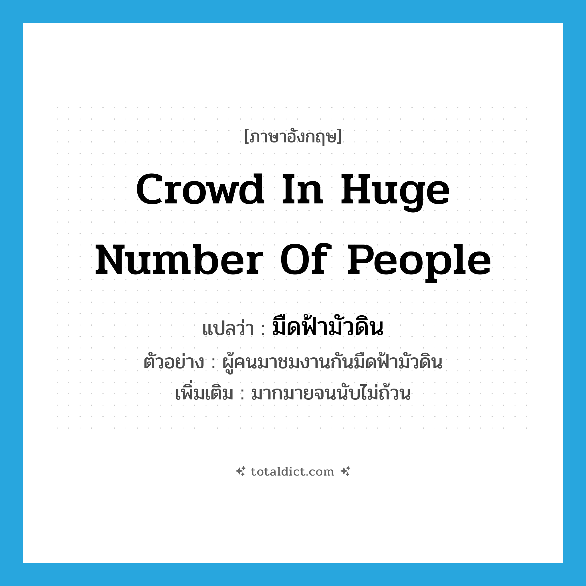 crowd in huge number of people แปลว่า?, คำศัพท์ภาษาอังกฤษ crowd in huge number of people แปลว่า มืดฟ้ามัวดิน ประเภท ADV ตัวอย่าง ผู้คนมาชมงานกันมืดฟ้ามัวดิน เพิ่มเติม มากมายจนนับไม่ถ้วน หมวด ADV