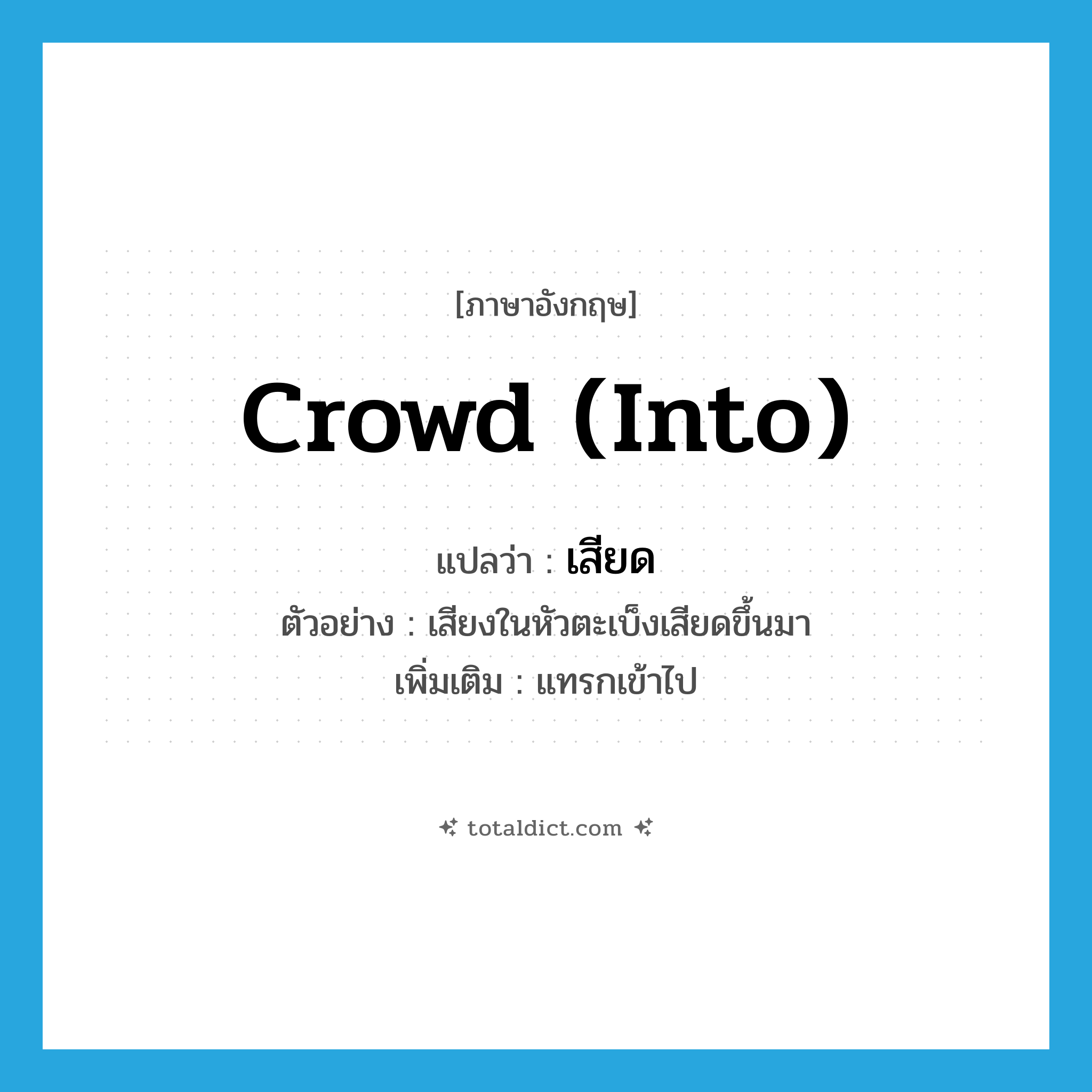 เสียด ภาษาอังกฤษ?, คำศัพท์ภาษาอังกฤษ เสียด แปลว่า crowd (into) ประเภท V ตัวอย่าง เสียงในหัวตะเบ็งเสียดขึ้นมา เพิ่มเติม แทรกเข้าไป หมวด V