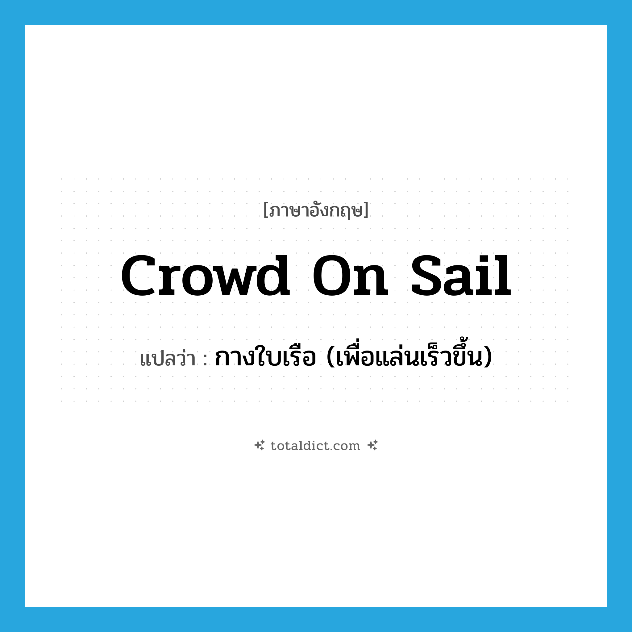 crowd on sail แปลว่า?, คำศัพท์ภาษาอังกฤษ crowd on sail แปลว่า กางใบเรือ (เพื่อแล่นเร็วขึ้น) ประเภท IDM หมวด IDM