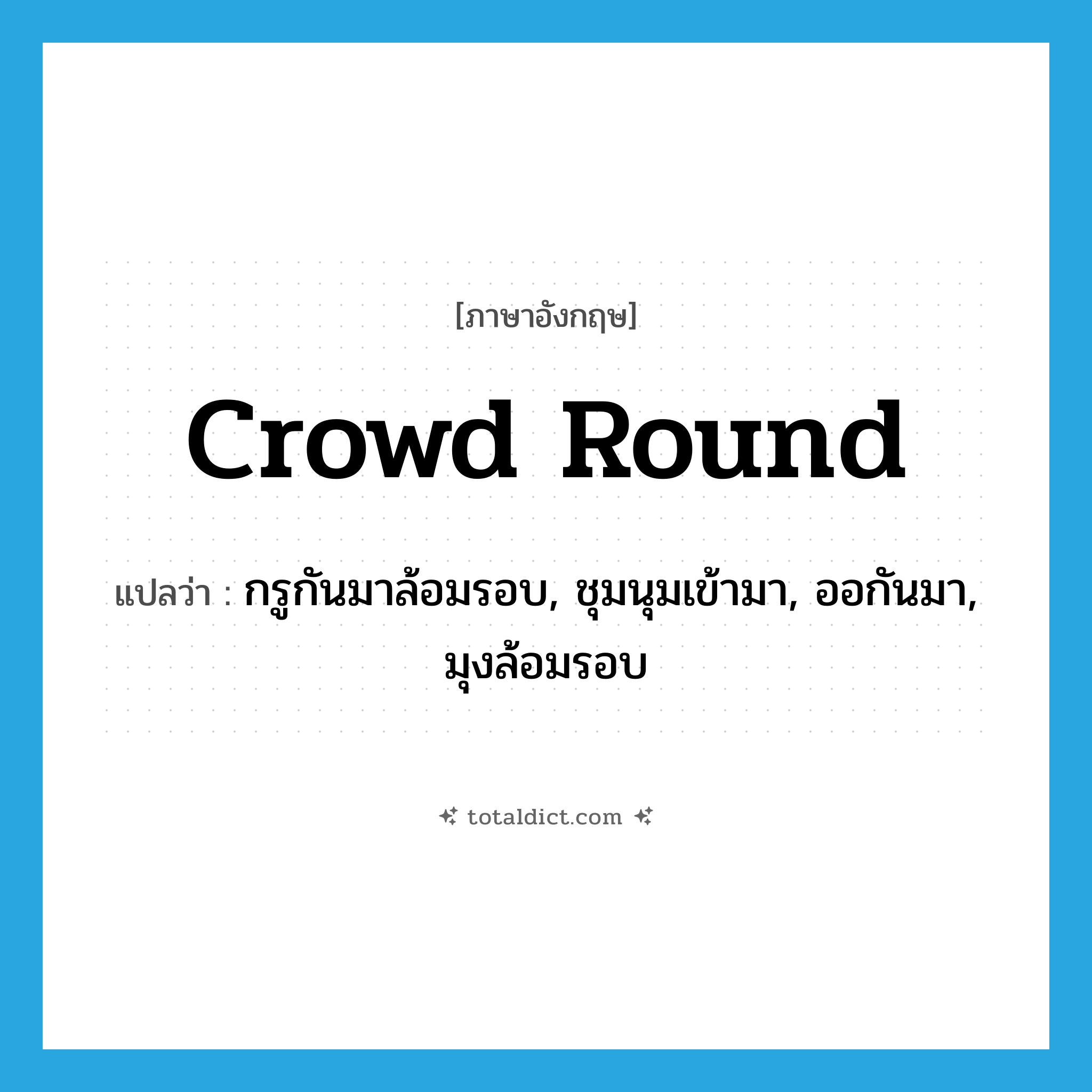 crowd round แปลว่า?, คำศัพท์ภาษาอังกฤษ crowd round แปลว่า กรูกันมาล้อมรอบ, ชุมนุมเข้ามา, ออกันมา, มุงล้อมรอบ ประเภท PHRV หมวด PHRV