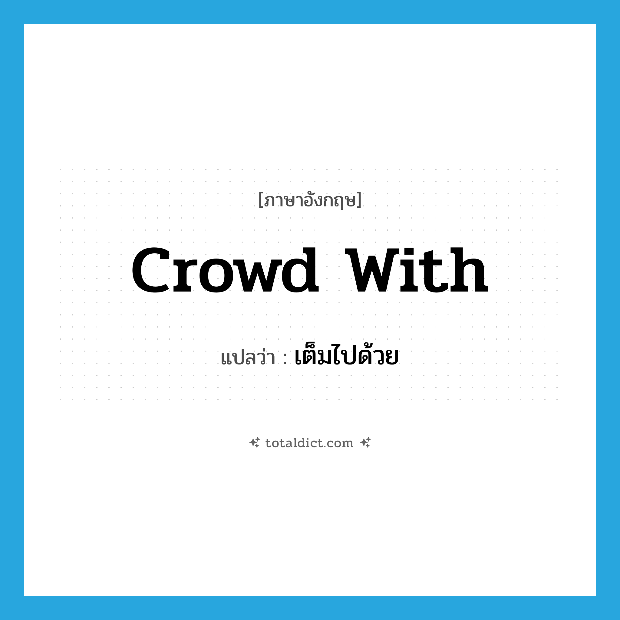 เต็มไปด้วย ภาษาอังกฤษ?, คำศัพท์ภาษาอังกฤษ เต็มไปด้วย แปลว่า crowd with ประเภท PHRV หมวด PHRV
