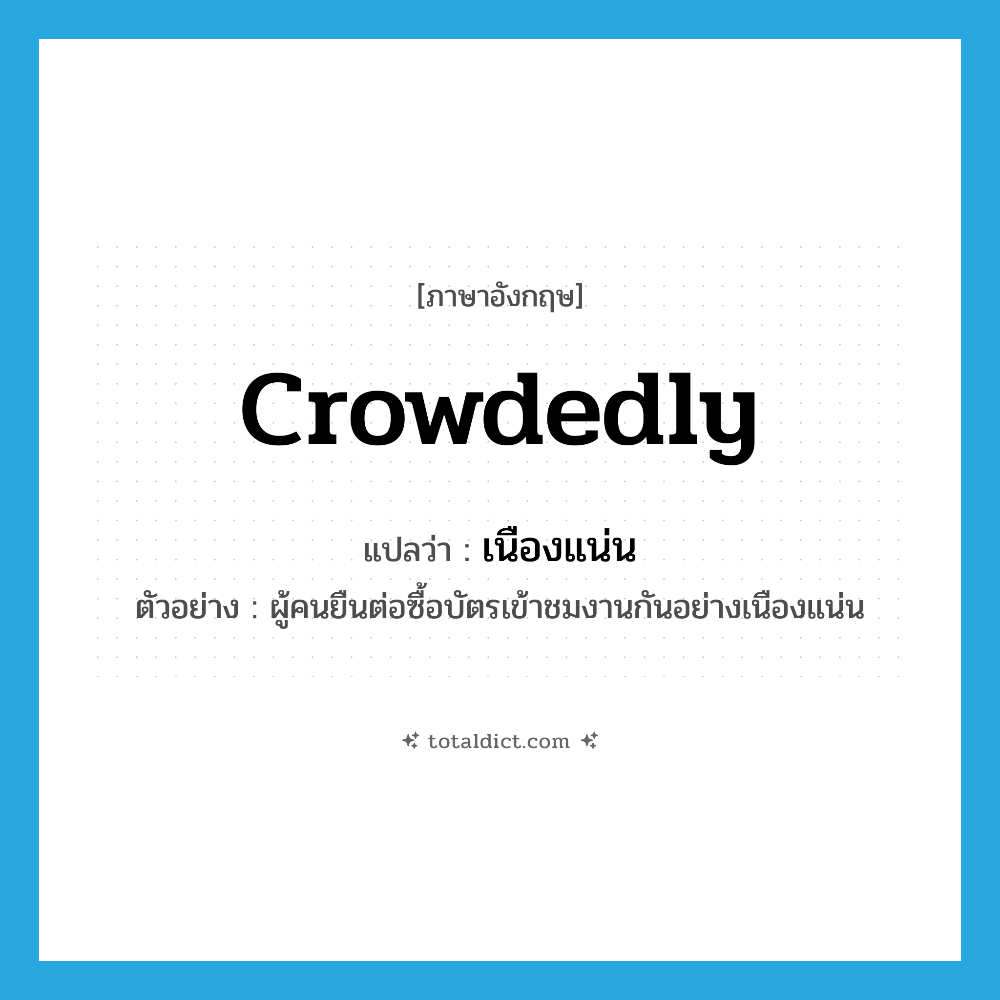 crowdedly แปลว่า?, คำศัพท์ภาษาอังกฤษ crowdedly แปลว่า เนืองแน่น ประเภท ADV ตัวอย่าง ผู้คนยืนต่อซื้อบัตรเข้าชมงานกันอย่างเนืองแน่น หมวด ADV