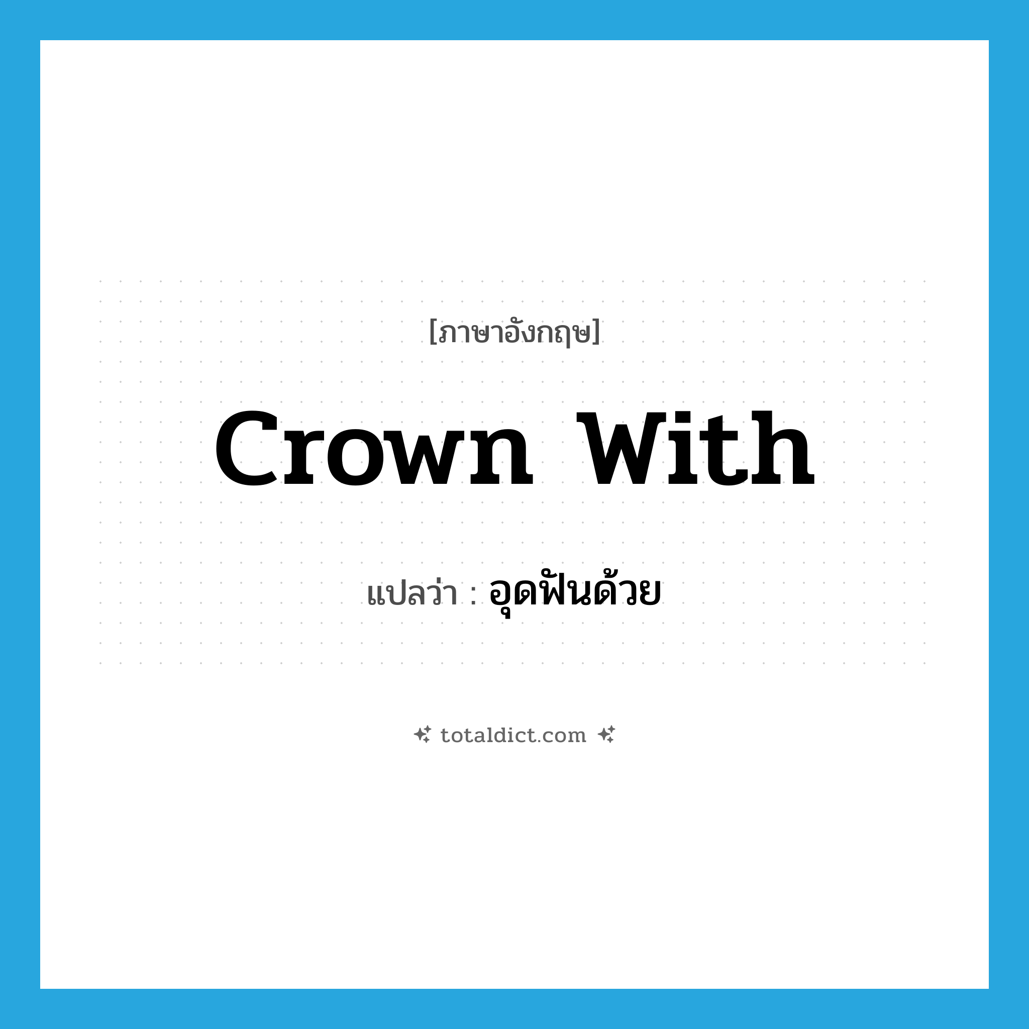 crown with แปลว่า?, คำศัพท์ภาษาอังกฤษ crown with แปลว่า อุดฟันด้วย ประเภท PHRV หมวด PHRV