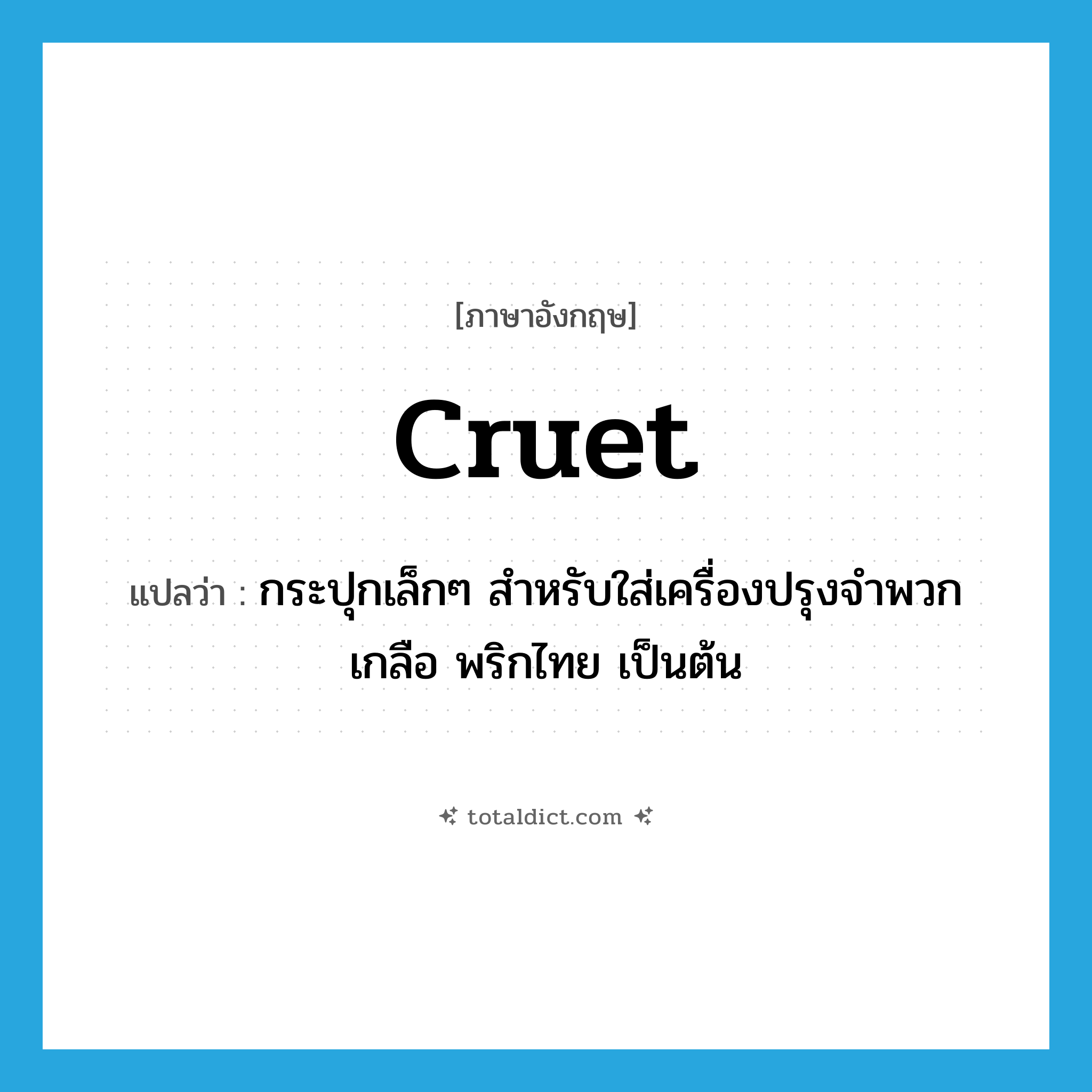 cruet แปลว่า?, คำศัพท์ภาษาอังกฤษ cruet แปลว่า กระปุกเล็กๆ สำหรับใส่เครื่องปรุงจำพวก เกลือ พริกไทย เป็นต้น ประเภท N หมวด N