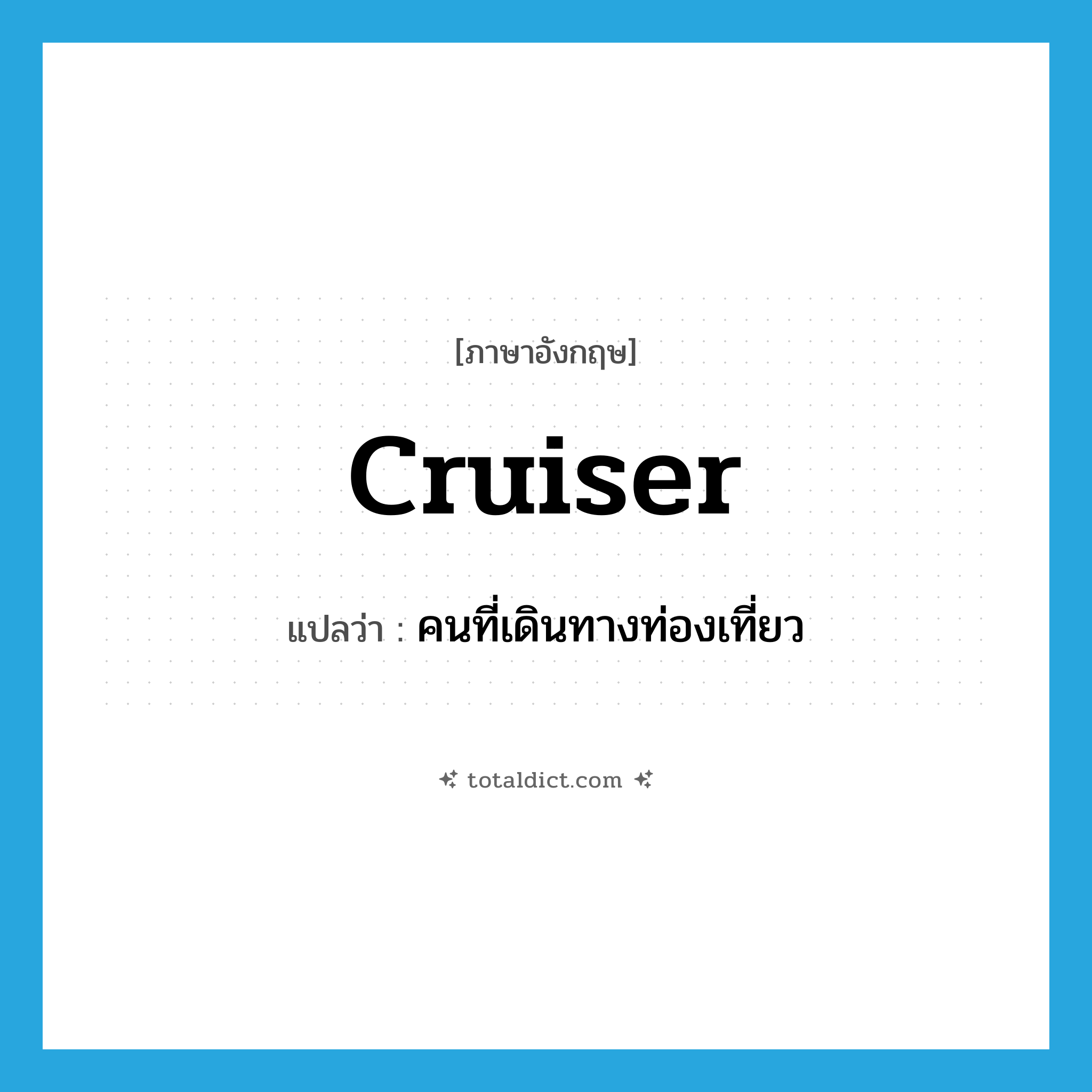 cruiser แปลว่า?, คำศัพท์ภาษาอังกฤษ cruiser แปลว่า คนที่เดินทางท่องเที่ยว ประเภท N หมวด N