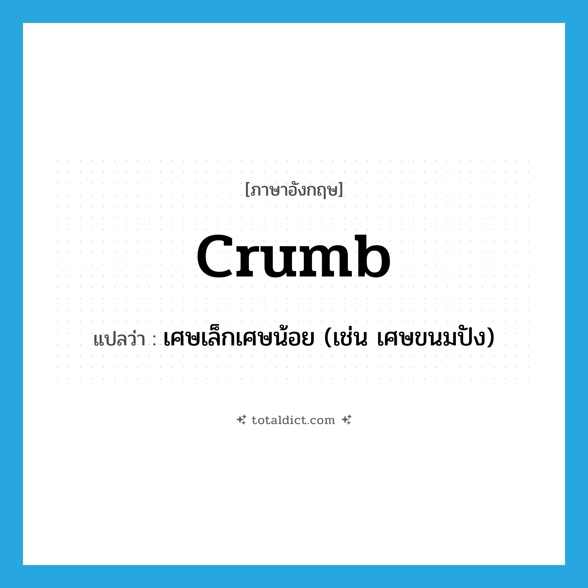 crumb แปลว่า?, คำศัพท์ภาษาอังกฤษ crumb แปลว่า เศษเล็กเศษน้อย (เช่น เศษขนมปัง) ประเภท N หมวด N