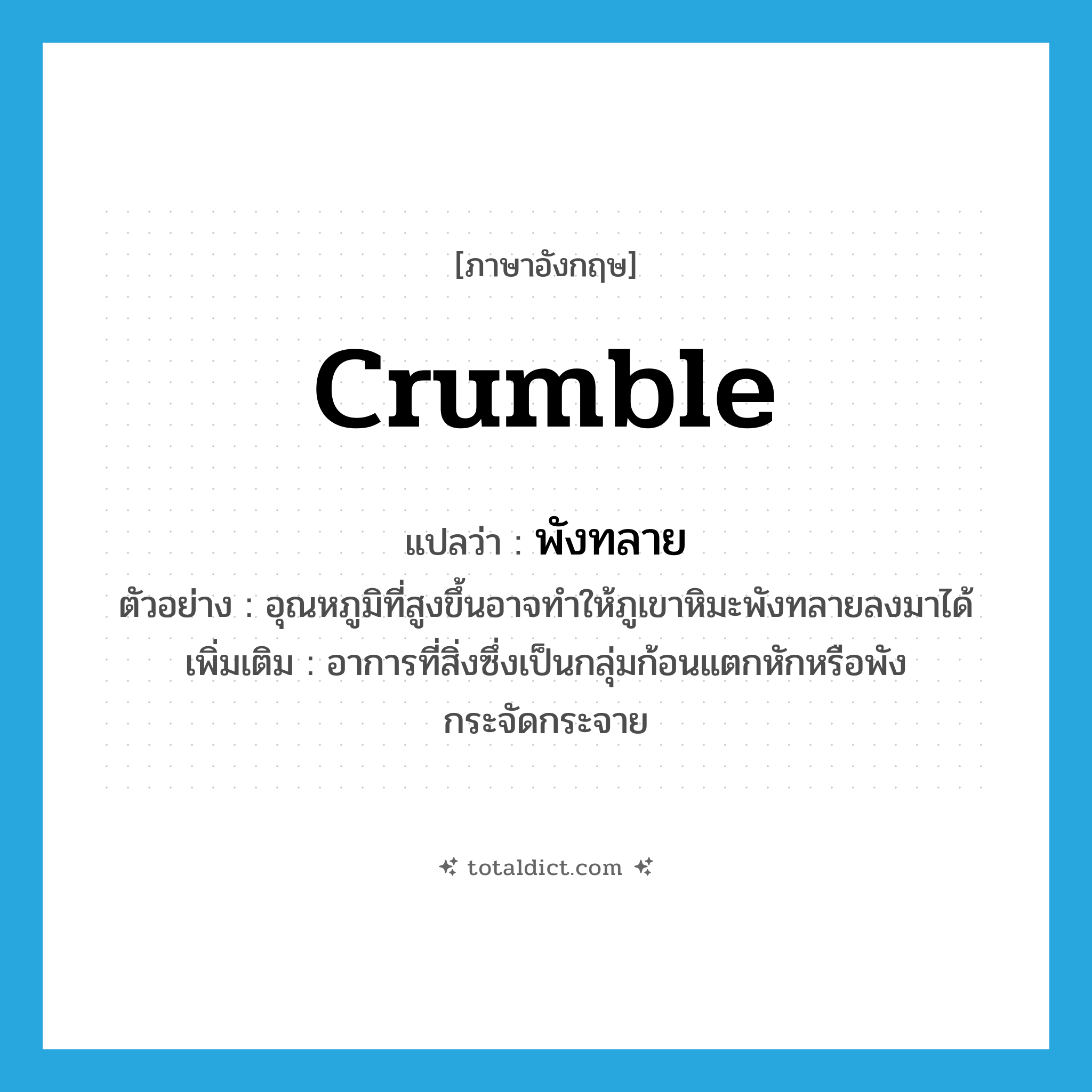 พังทลาย ภาษาอังกฤษ?, คำศัพท์ภาษาอังกฤษ พังทลาย แปลว่า crumble ประเภท V ตัวอย่าง อุณหภูมิที่สูงขึ้นอาจทำให้ภูเขาหิมะพังทลายลงมาได้ เพิ่มเติม อาการที่สิ่งซึ่งเป็นกลุ่มก้อนแตกหักหรือพังกระจัดกระจาย หมวด V