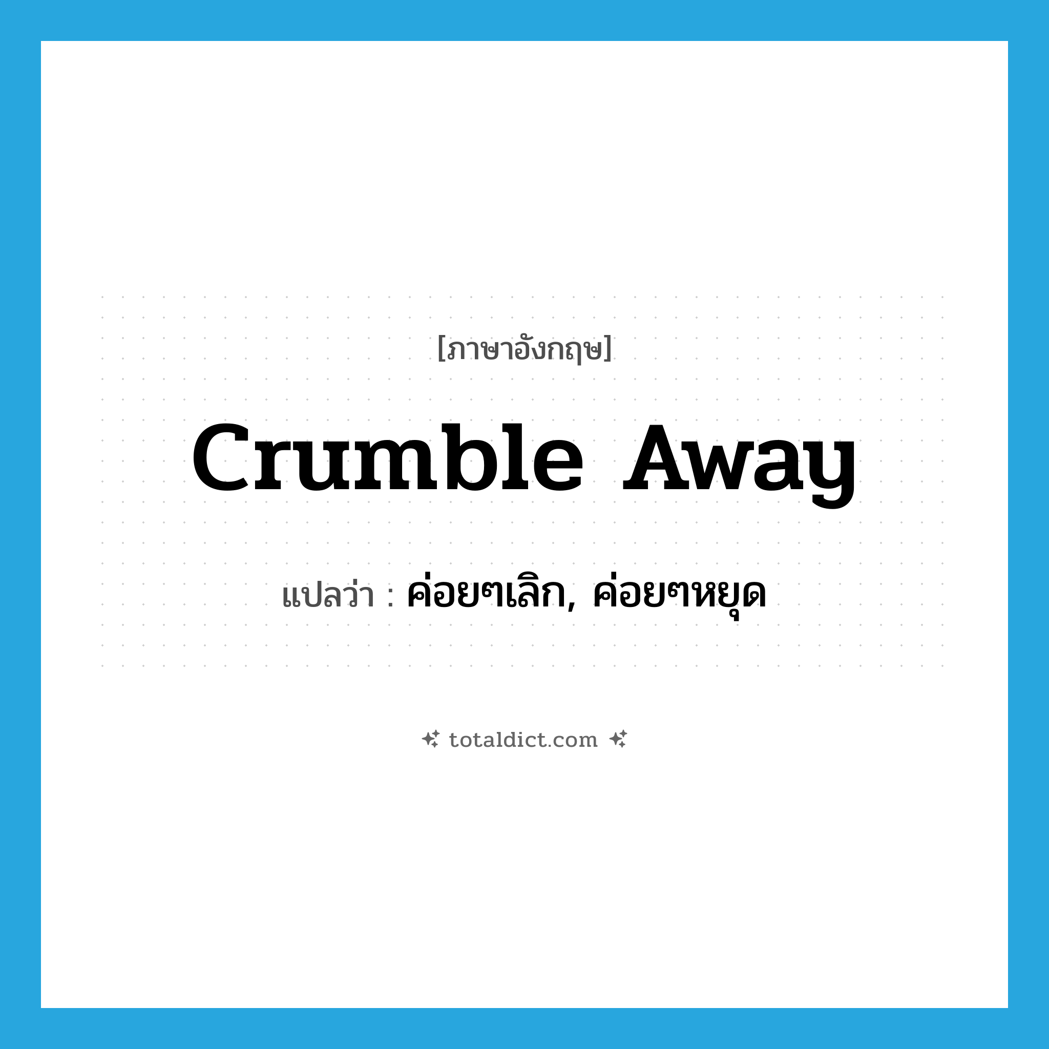 crumble away แปลว่า?, คำศัพท์ภาษาอังกฤษ crumble away แปลว่า ค่อยๆเลิก, ค่อยๆหยุด ประเภท PHRV หมวด PHRV