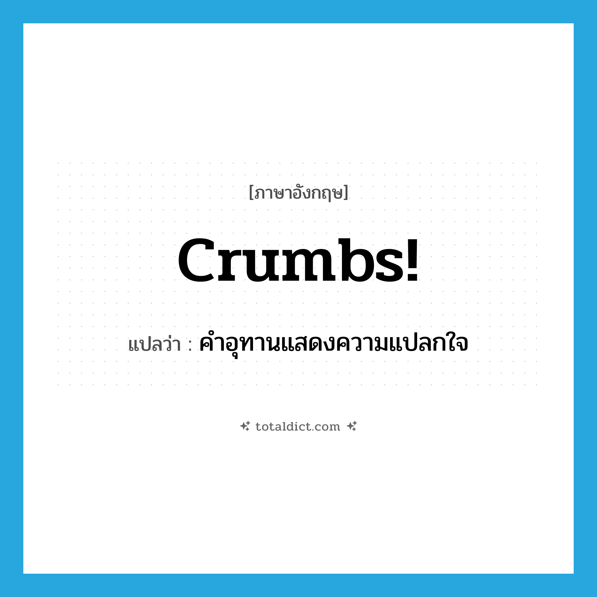 คำอุทานแสดงความแปลกใจ ภาษาอังกฤษ?, คำศัพท์ภาษาอังกฤษ คำอุทานแสดงความแปลกใจ แปลว่า crumbs! ประเภท SL หมวด SL