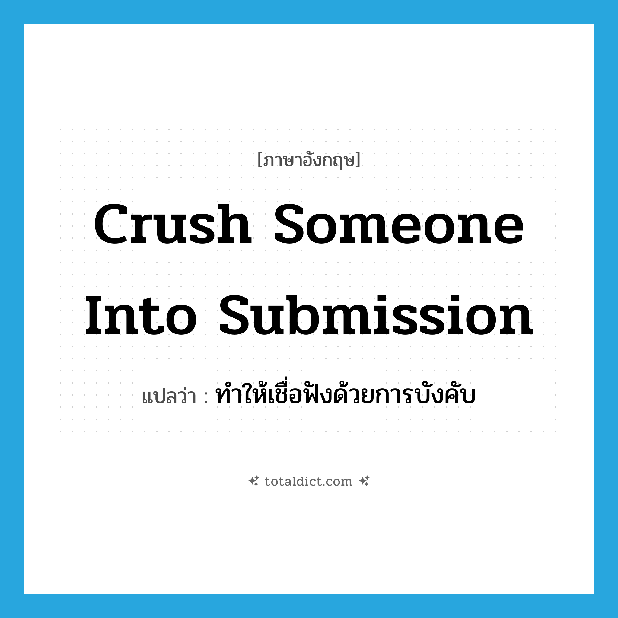 crush someone into submission แปลว่า?, คำศัพท์ภาษาอังกฤษ crush someone into submission แปลว่า ทำให้เชื่อฟังด้วยการบังคับ ประเภท IDM หมวด IDM