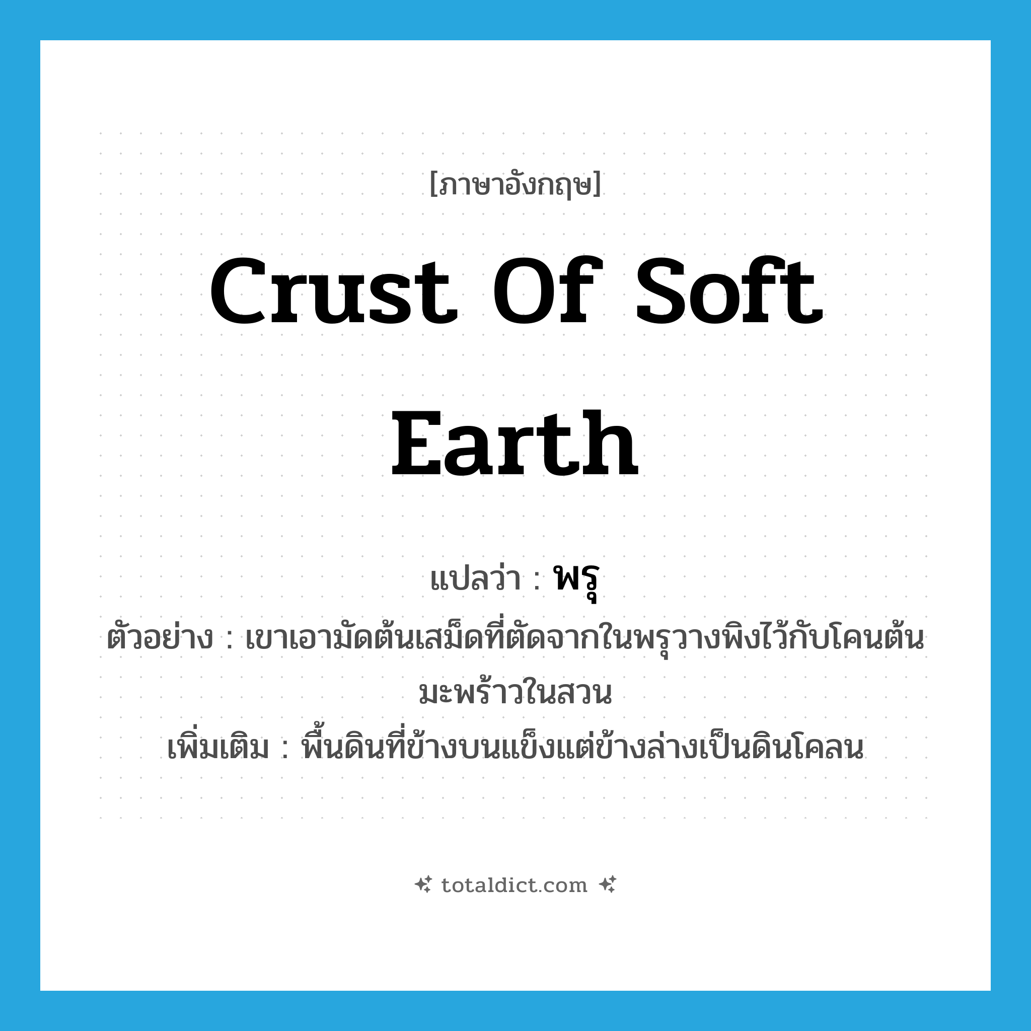 crust of soft earth แปลว่า?, คำศัพท์ภาษาอังกฤษ crust of soft earth แปลว่า พรุ ประเภท N ตัวอย่าง เขาเอามัดต้นเสม็ดที่ตัดจากในพรุวางพิงไว้กับโคนต้นมะพร้าวในสวน เพิ่มเติม พื้นดินที่ข้างบนแข็งแต่ข้างล่างเป็นดินโคลน หมวด N