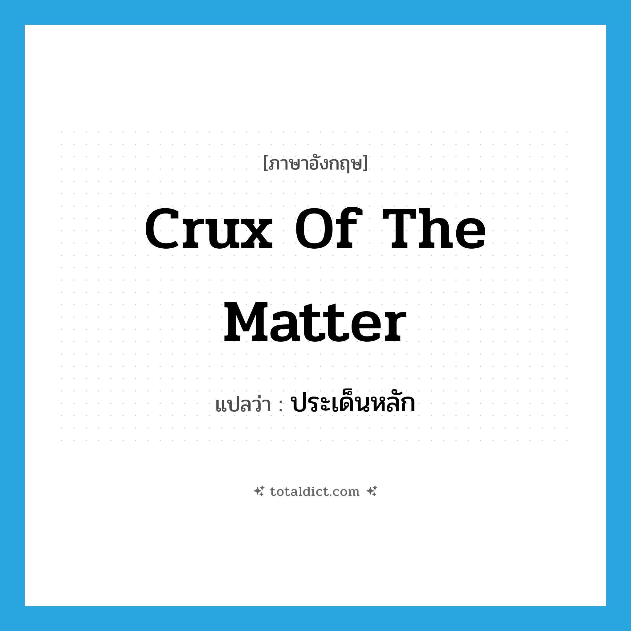 crux of the matter แปลว่า?, คำศัพท์ภาษาอังกฤษ crux of the matter แปลว่า ประเด็นหลัก ประเภท IDM หมวด IDM