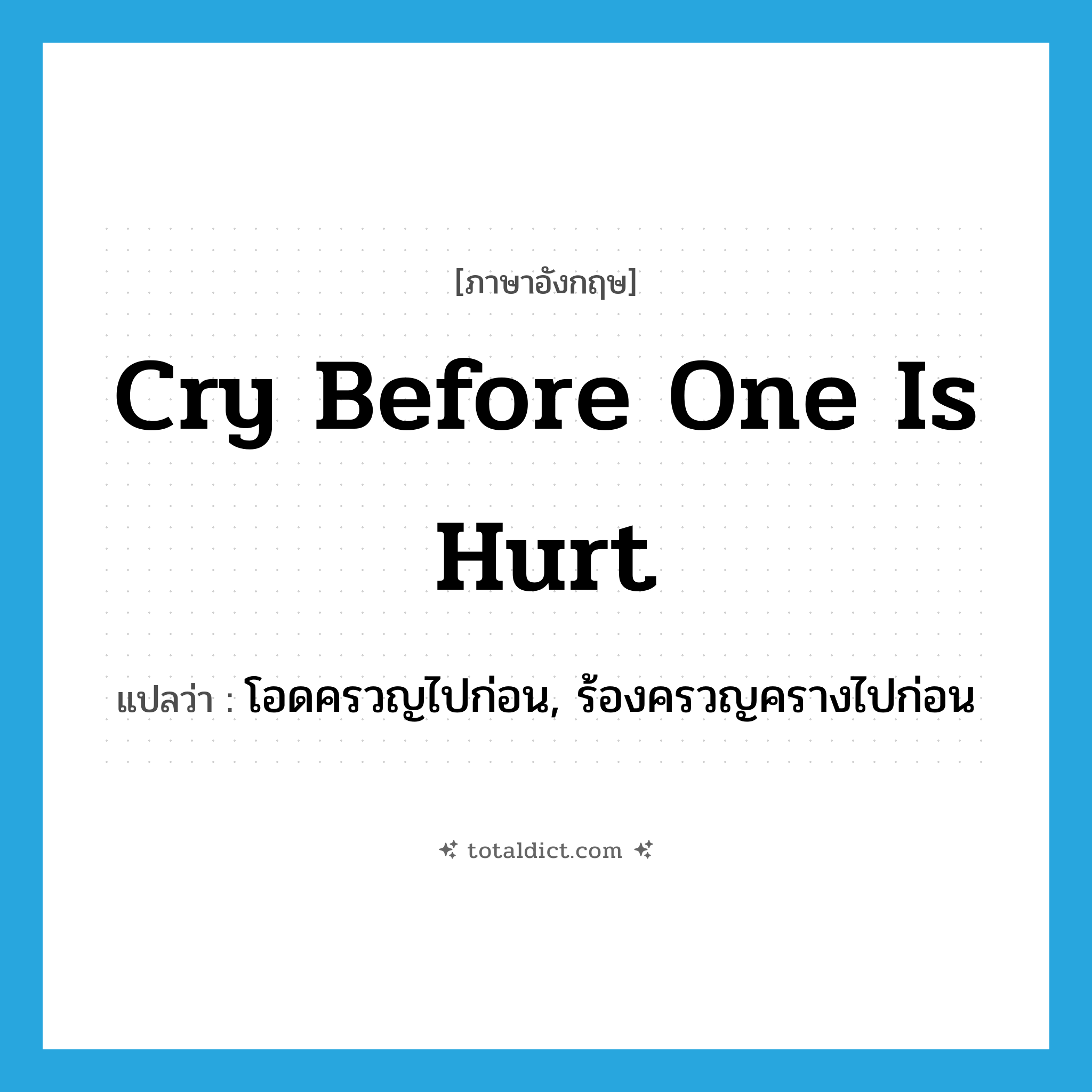 cry before one is hurt แปลว่า?, คำศัพท์ภาษาอังกฤษ cry before one is hurt แปลว่า โอดครวญไปก่อน, ร้องครวญครางไปก่อน ประเภท IDM หมวด IDM
