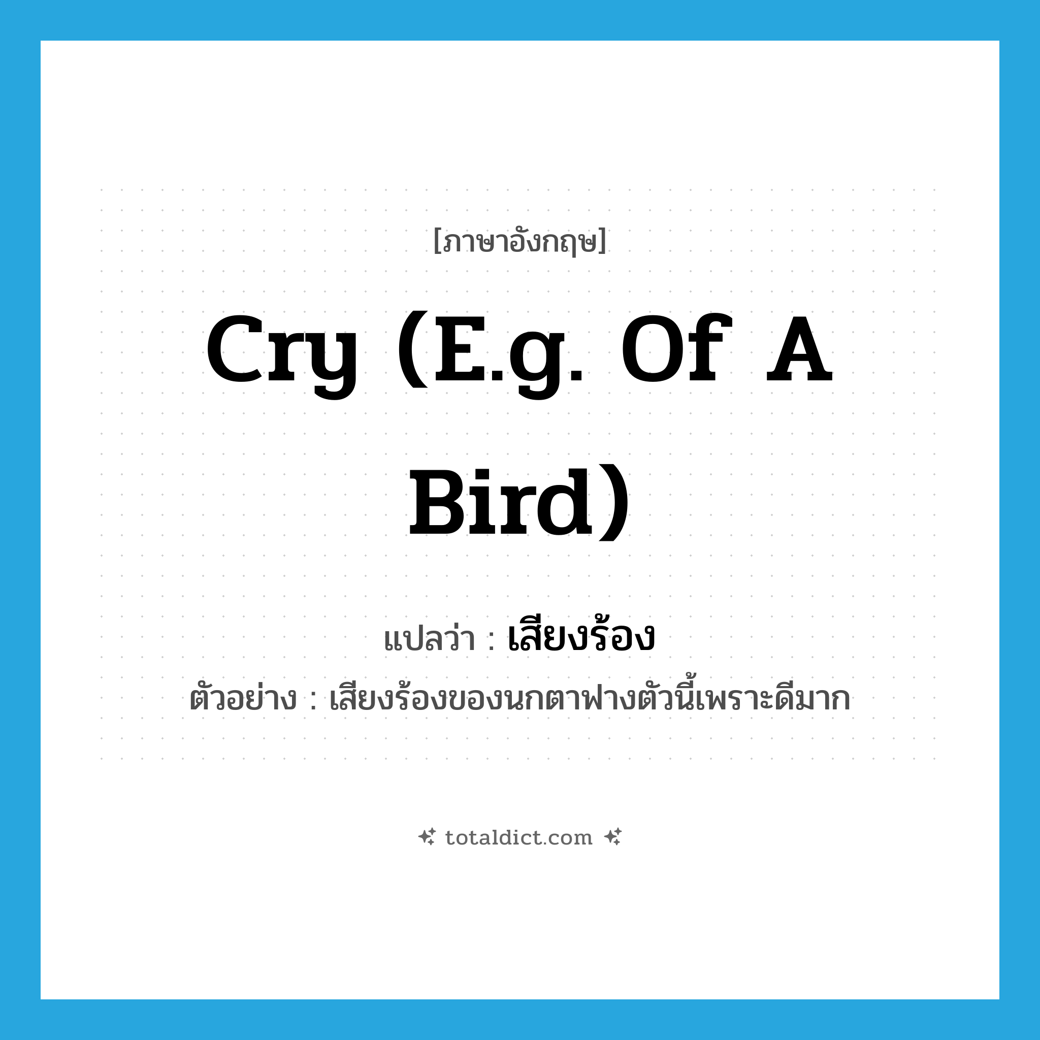 cry (e.g. of a bird) แปลว่า?, คำศัพท์ภาษาอังกฤษ cry (e.g. of a bird) แปลว่า เสียงร้อง ประเภท N ตัวอย่าง เสียงร้องของนกตาฟางตัวนี้เพราะดีมาก หมวด N