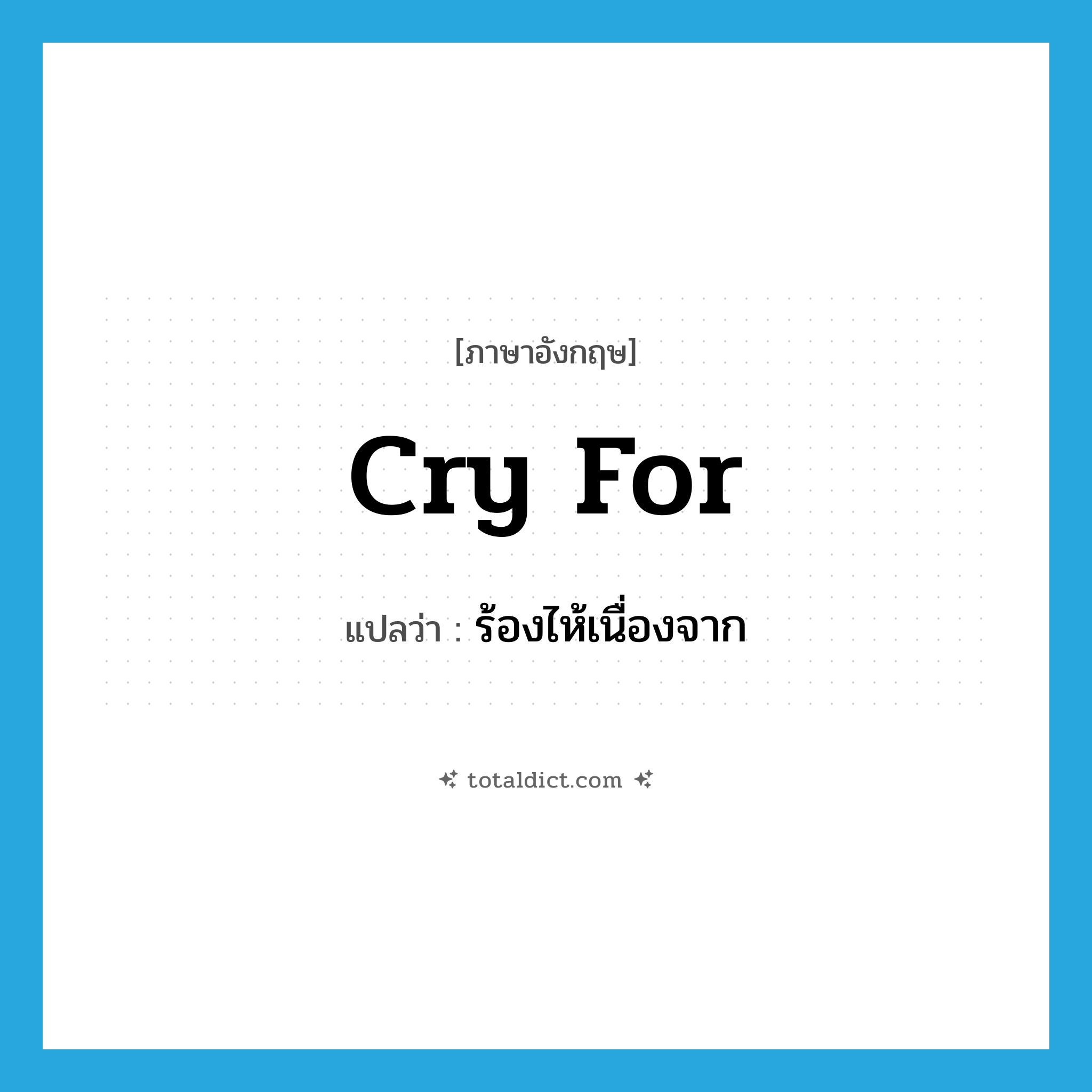 cry for แปลว่า?, คำศัพท์ภาษาอังกฤษ cry for แปลว่า ร้องไห้เนื่องจาก ประเภท PHRV หมวด PHRV