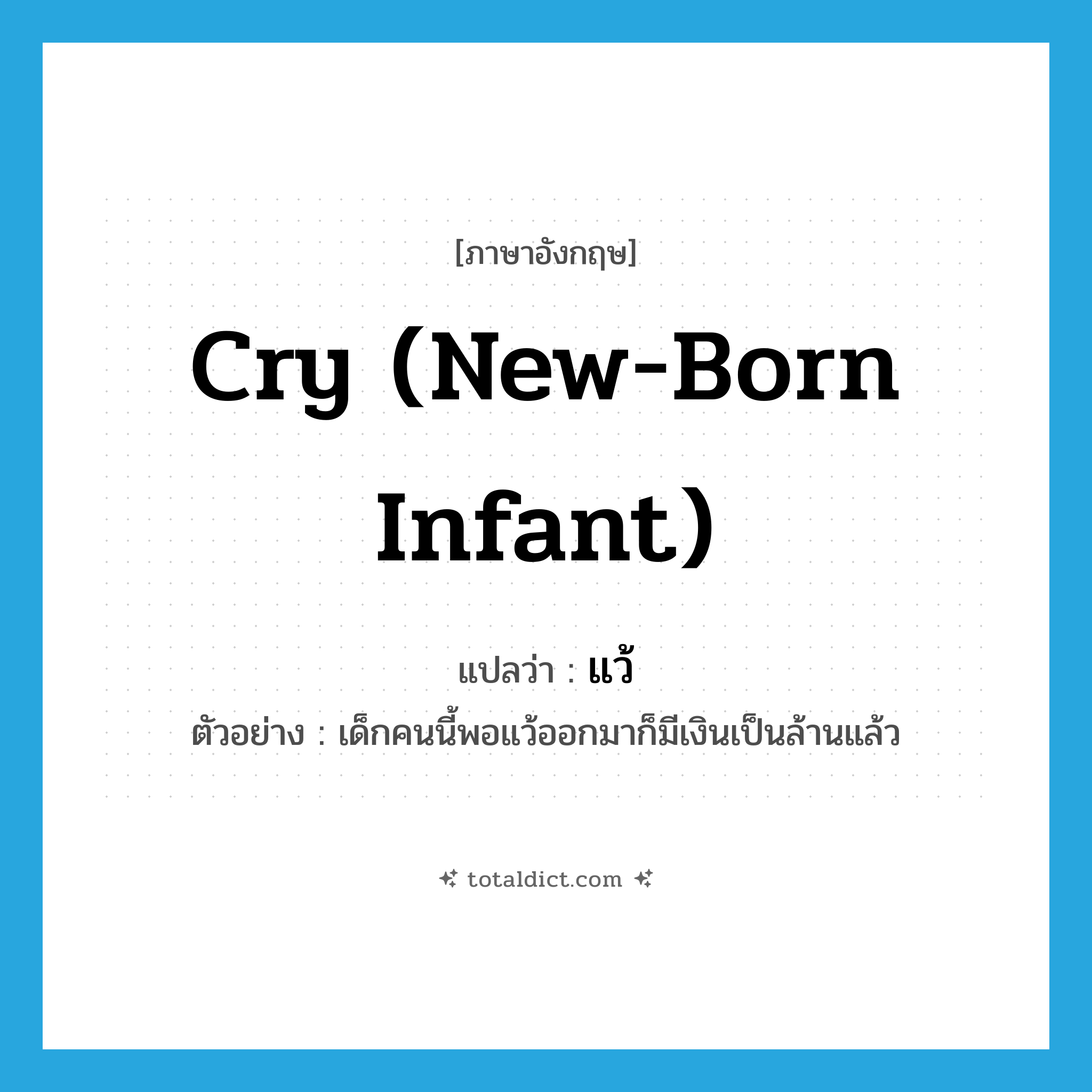 cry (new-born infant) แปลว่า?, คำศัพท์ภาษาอังกฤษ cry (new-born infant) แปลว่า แว้ ประเภท V ตัวอย่าง เด็กคนนี้พอแว้ออกมาก็มีเงินเป็นล้านแล้ว หมวด V