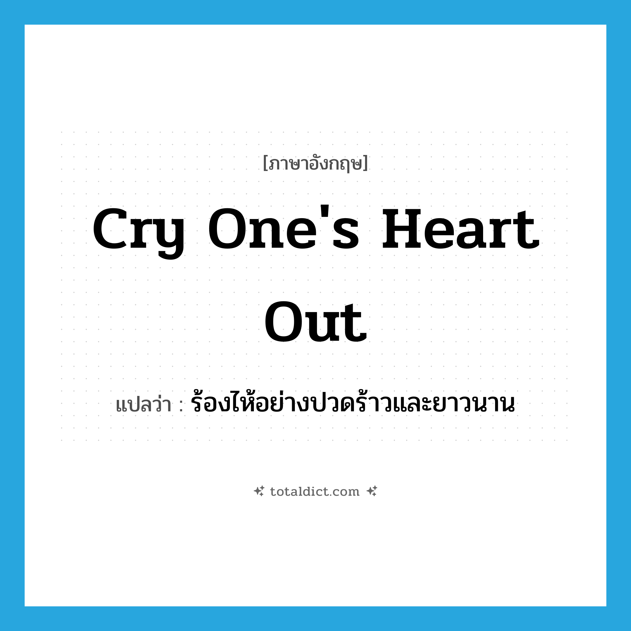 cry one&#39;s heart out แปลว่า?, คำศัพท์ภาษาอังกฤษ cry one&#39;s heart out แปลว่า ร้องไห้อย่างปวดร้าวและยาวนาน ประเภท IDM หมวด IDM