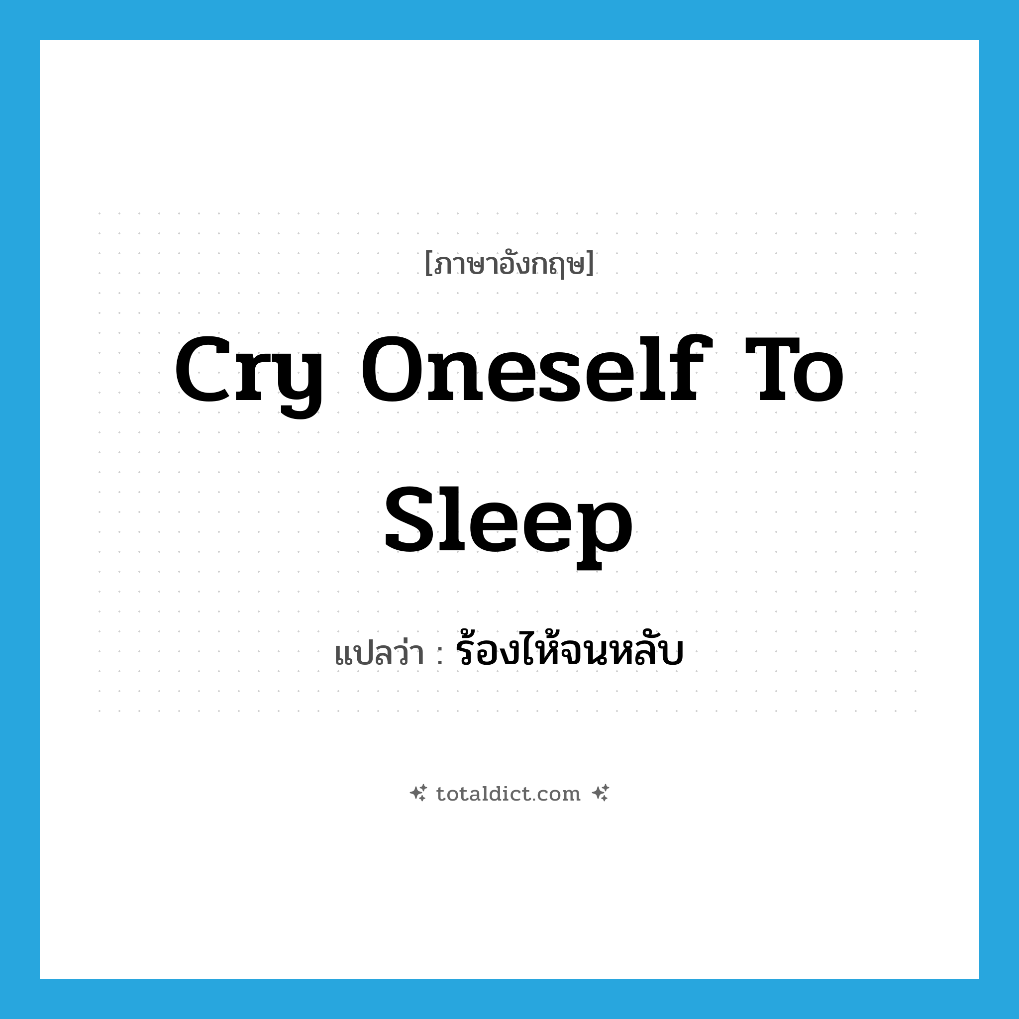 cry oneself to sleep แปลว่า?, คำศัพท์ภาษาอังกฤษ cry oneself to sleep แปลว่า ร้องไห้จนหลับ ประเภท IDM หมวด IDM