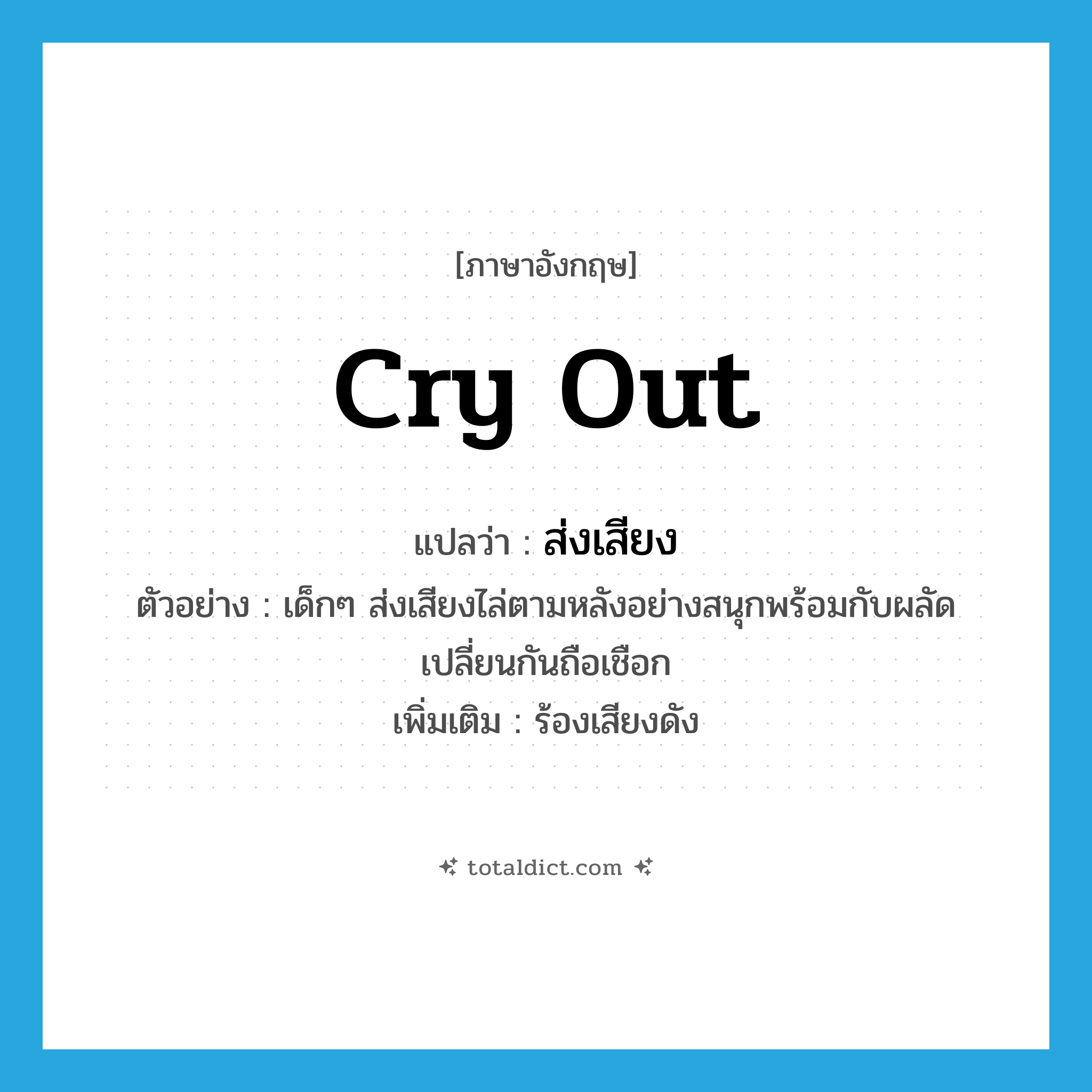 ส่งเสียง ภาษาอังกฤษ?, คำศัพท์ภาษาอังกฤษ ส่งเสียง แปลว่า cry out ประเภท V ตัวอย่าง เด็กๆ ส่งเสียงไล่ตามหลังอย่างสนุกพร้อมกับผลัดเปลี่ยนกันถือเชือก เพิ่มเติม ร้องเสียงดัง หมวด V