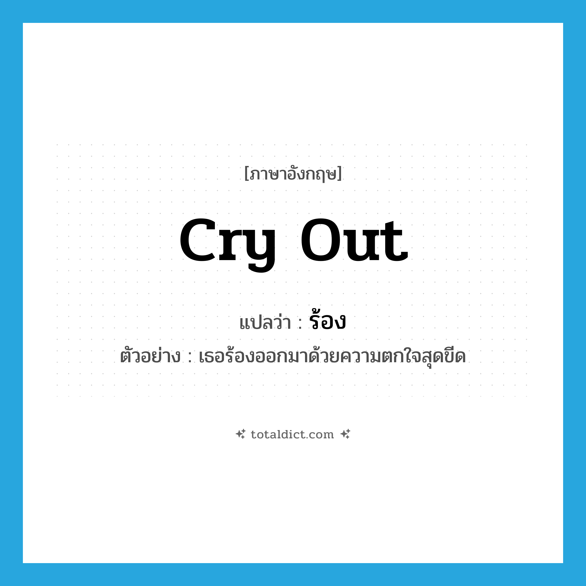 cry out แปลว่า?, คำศัพท์ภาษาอังกฤษ cry out แปลว่า ร้อง ประเภท V ตัวอย่าง เธอร้องออกมาด้วยความตกใจสุดขีด หมวด V