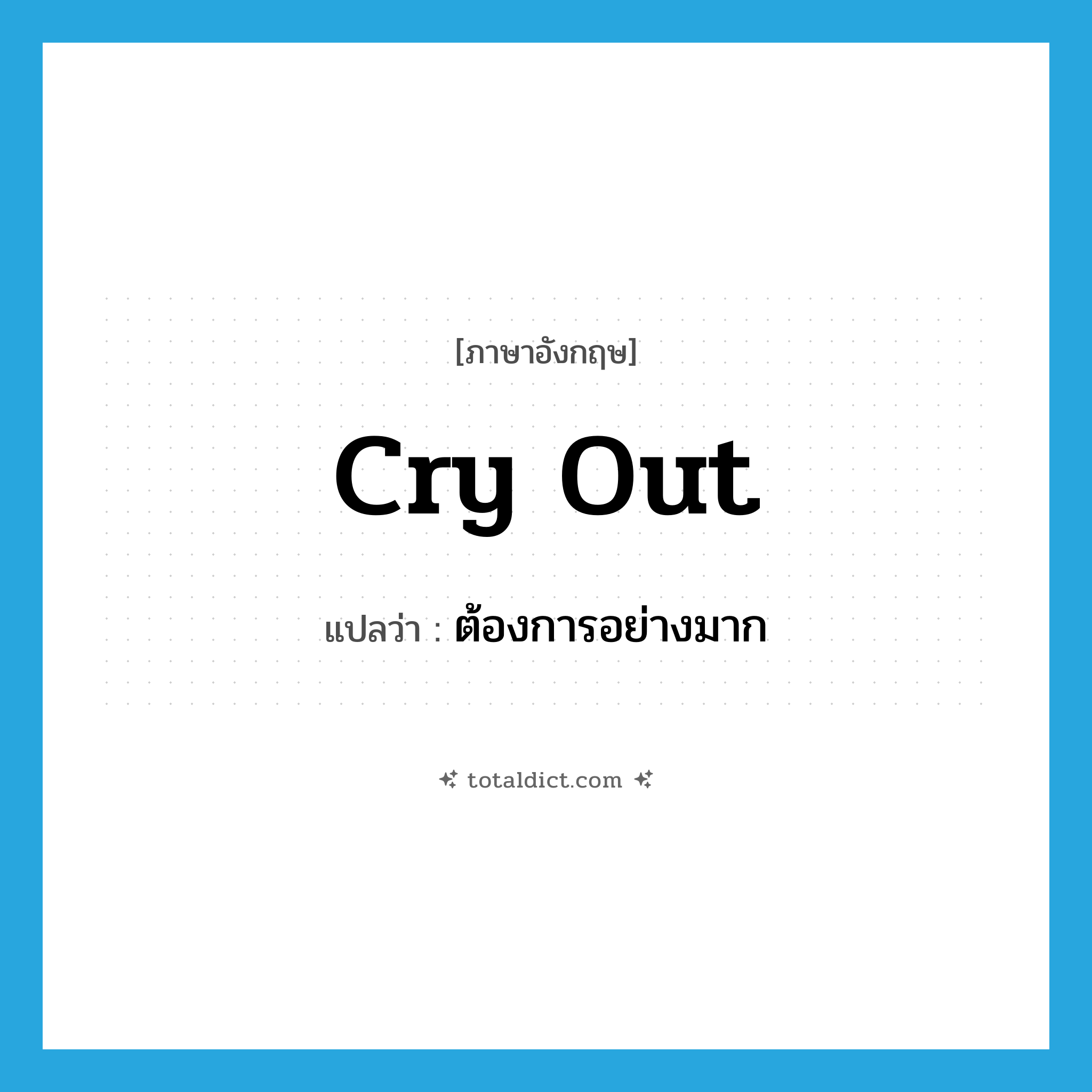 cry out แปลว่า?, คำศัพท์ภาษาอังกฤษ cry out แปลว่า ต้องการอย่างมาก ประเภท PHRV หมวด PHRV