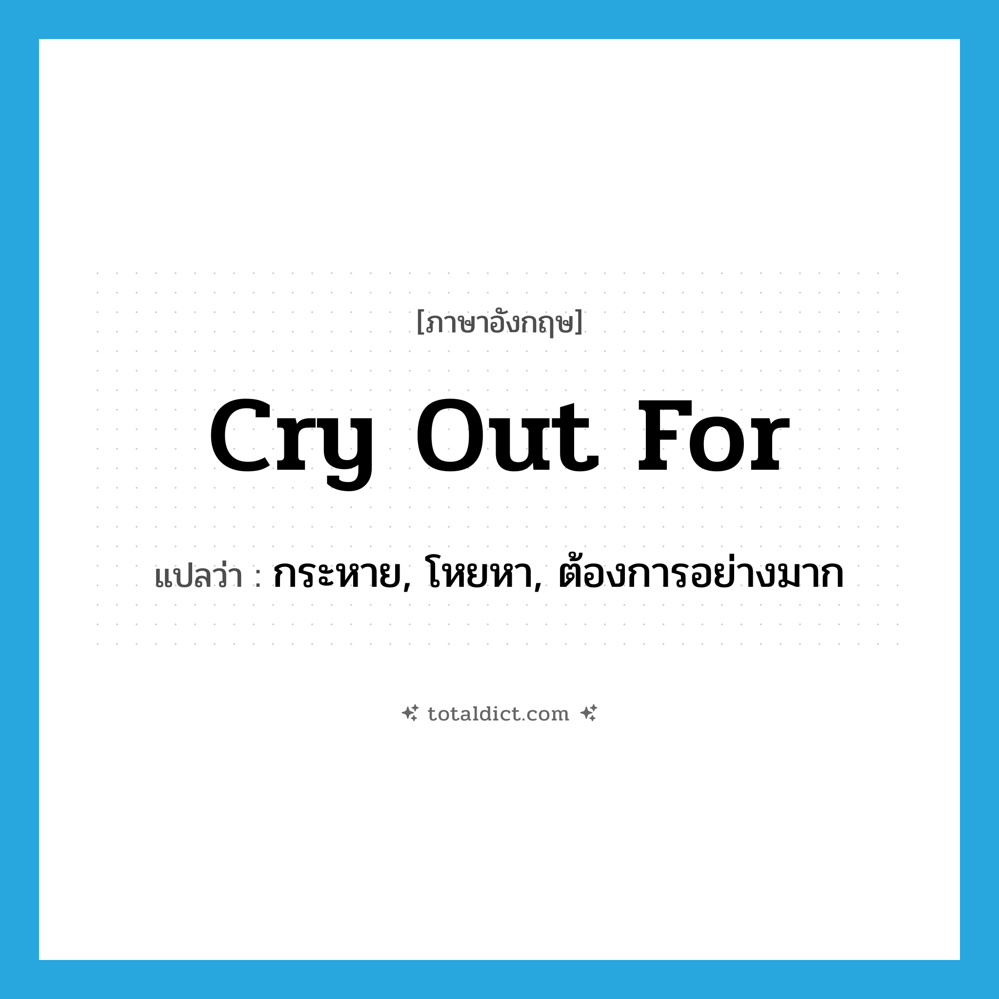 cry out for แปลว่า?, คำศัพท์ภาษาอังกฤษ cry out for แปลว่า กระหาย, โหยหา, ต้องการอย่างมาก ประเภท PHRV หมวด PHRV