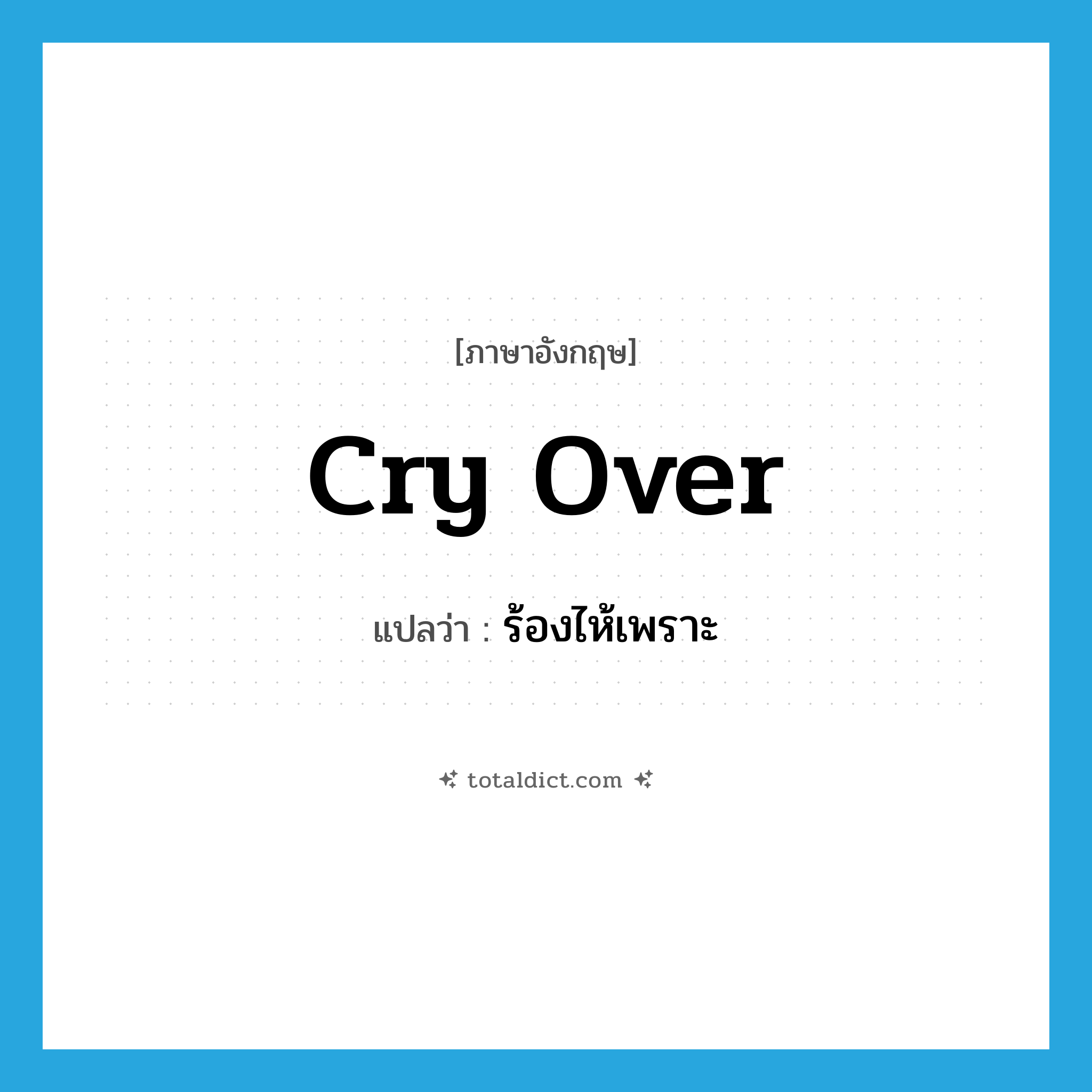 cry over แปลว่า?, คำศัพท์ภาษาอังกฤษ cry over แปลว่า ร้องไห้เพราะ ประเภท PHRV หมวด PHRV