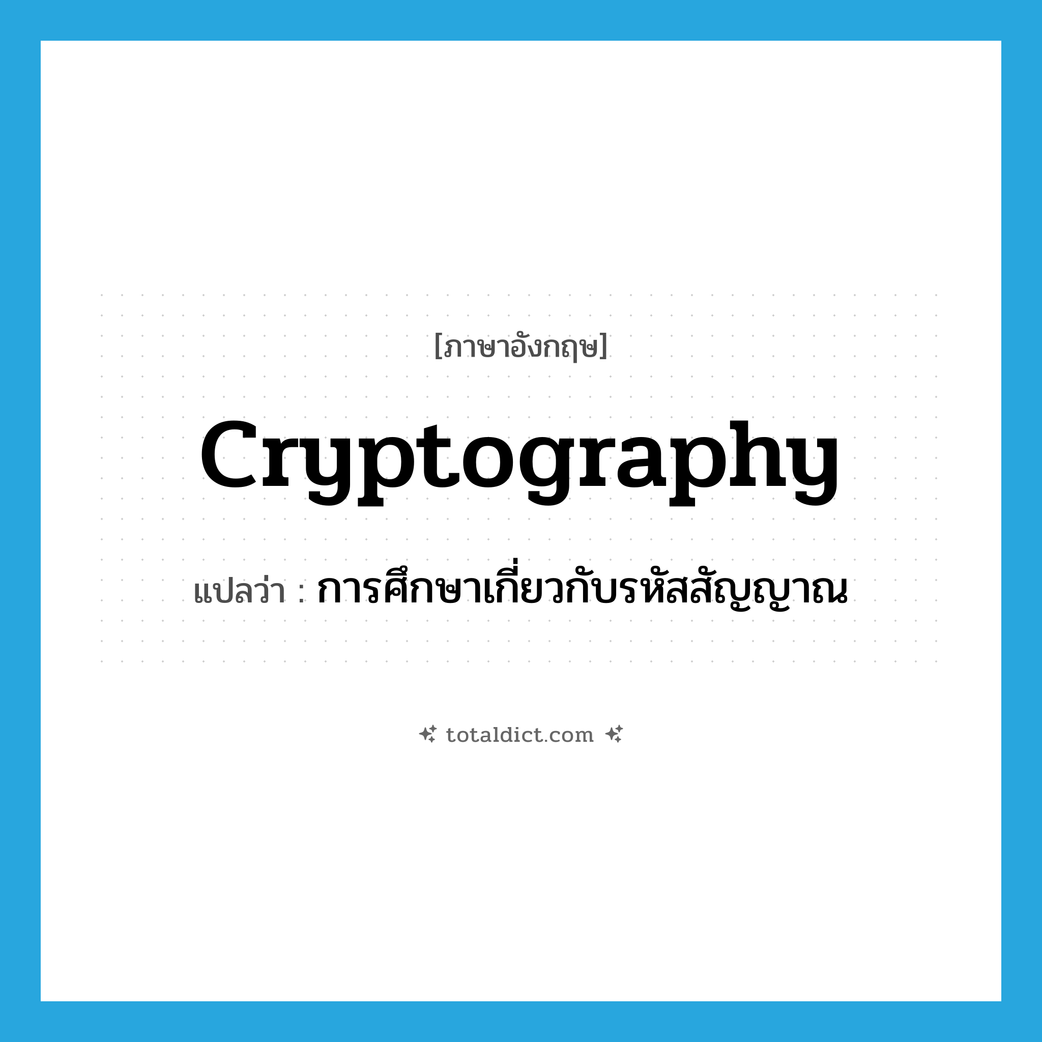 cryptography แปลว่า?, คำศัพท์ภาษาอังกฤษ cryptography แปลว่า การศึกษาเกี่ยวกับรหัสสัญญาณ ประเภท N หมวด N