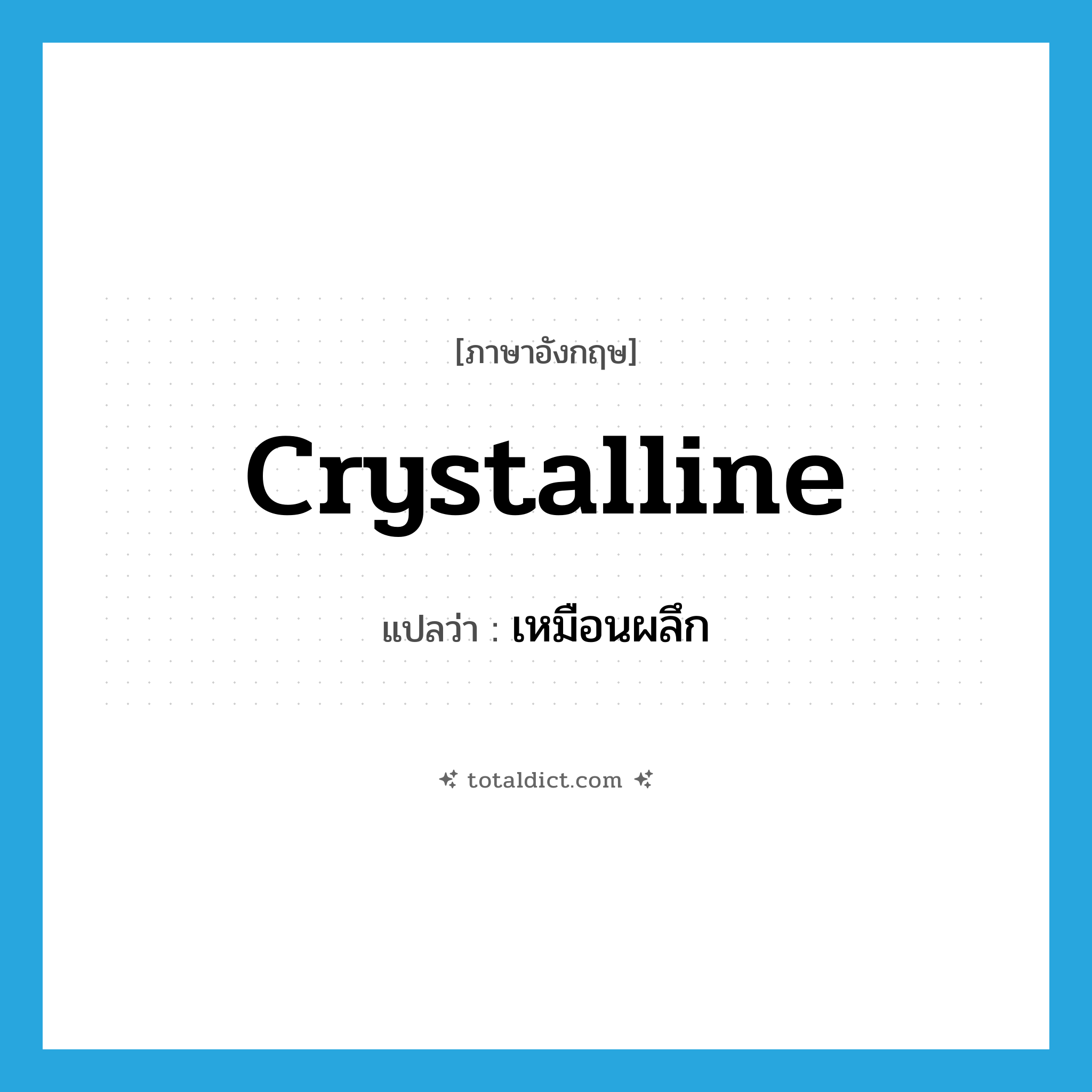 crystalline แปลว่า?, คำศัพท์ภาษาอังกฤษ crystalline แปลว่า เหมือนผลึก ประเภท ADJ หมวด ADJ