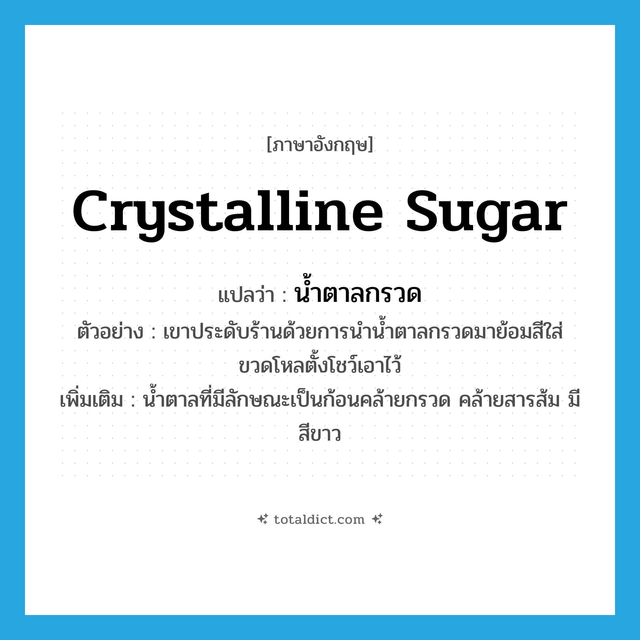 crystalline sugar แปลว่า?, คำศัพท์ภาษาอังกฤษ crystalline sugar แปลว่า น้ำตาลกรวด ประเภท N ตัวอย่าง เขาประดับร้านด้วยการนำน้ำตาลกรวดมาย้อมสีใส่ขวดโหลตั้งโชว์เอาไว้ เพิ่มเติม น้ำตาลที่มีลักษณะเป็นก้อนคล้ายกรวด คล้ายสารส้ม มีสีขาว หมวด N