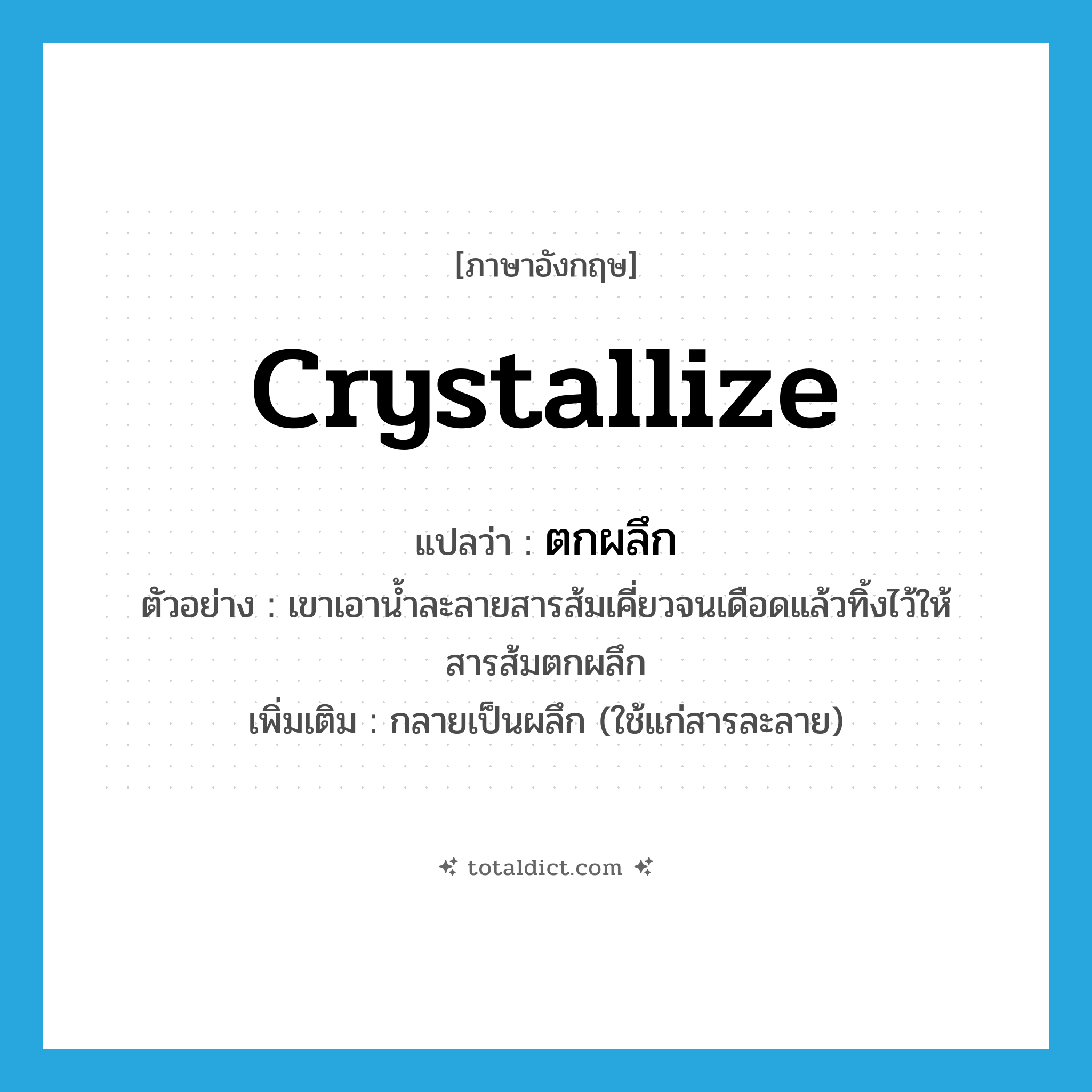 crystallize แปลว่า?, คำศัพท์ภาษาอังกฤษ crystallize แปลว่า ตกผลึก ประเภท V ตัวอย่าง เขาเอาน้ำละลายสารส้มเคี่ยวจนเดือดแล้วทิ้งไว้ให้สารส้มตกผลึก เพิ่มเติม กลายเป็นผลึก (ใช้แก่สารละลาย) หมวด V