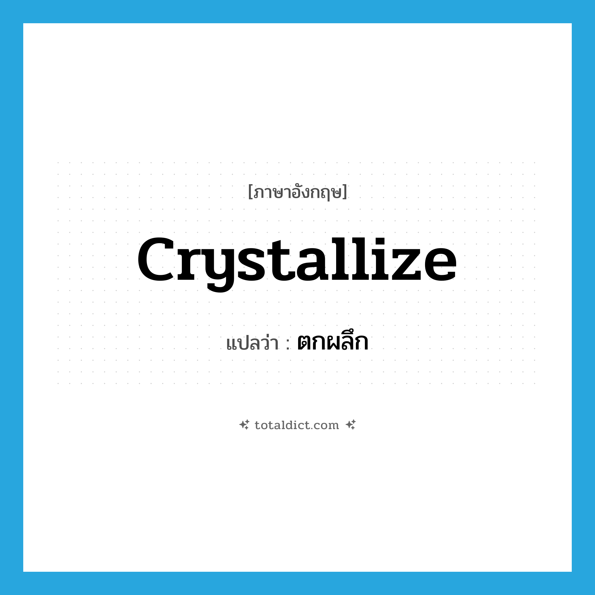crystallize แปลว่า?, คำศัพท์ภาษาอังกฤษ crystallize แปลว่า ตกผลึก ประเภท VI หมวด VI