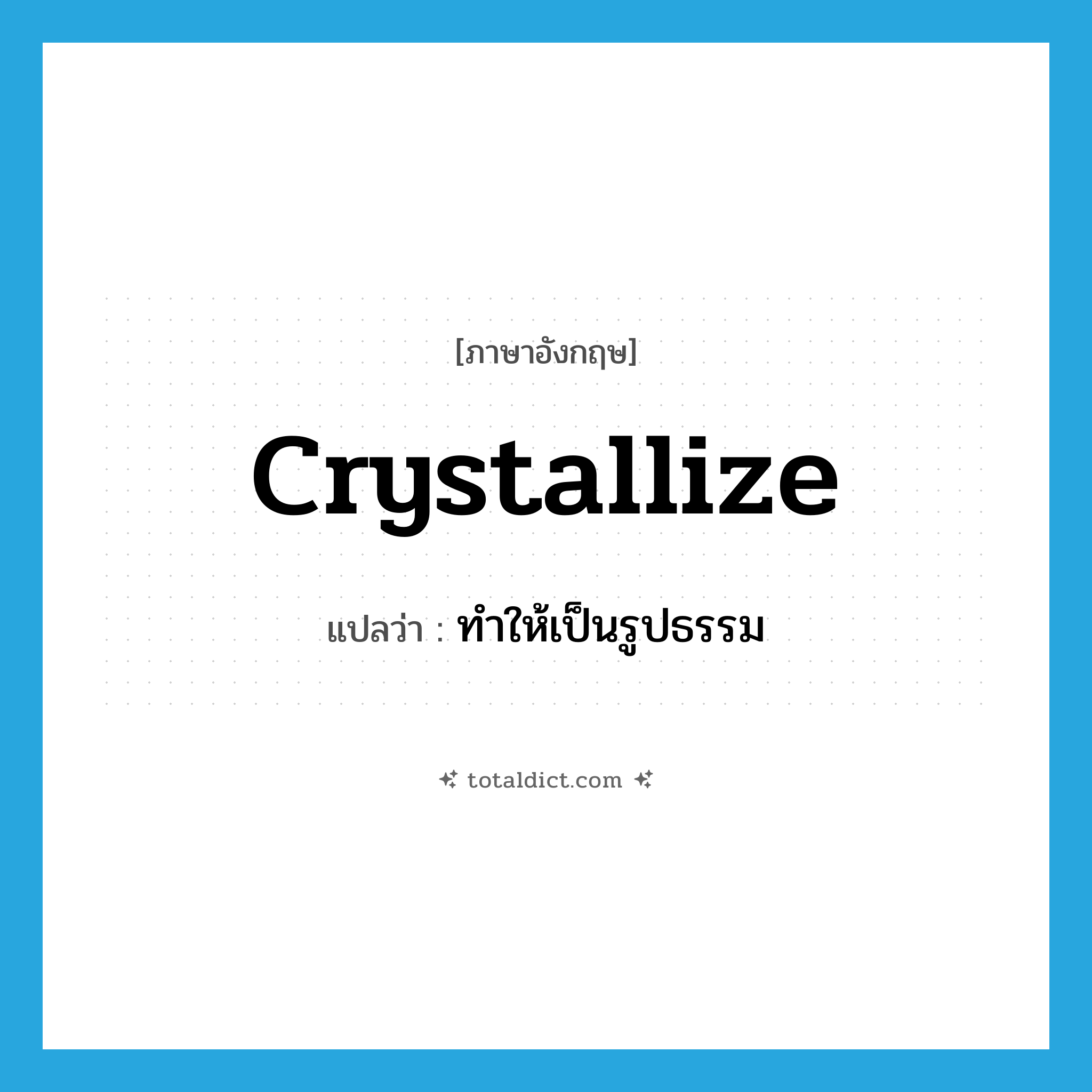 crystallize แปลว่า?, คำศัพท์ภาษาอังกฤษ crystallize แปลว่า ทำให้เป็นรูปธรรม ประเภท VT หมวด VT