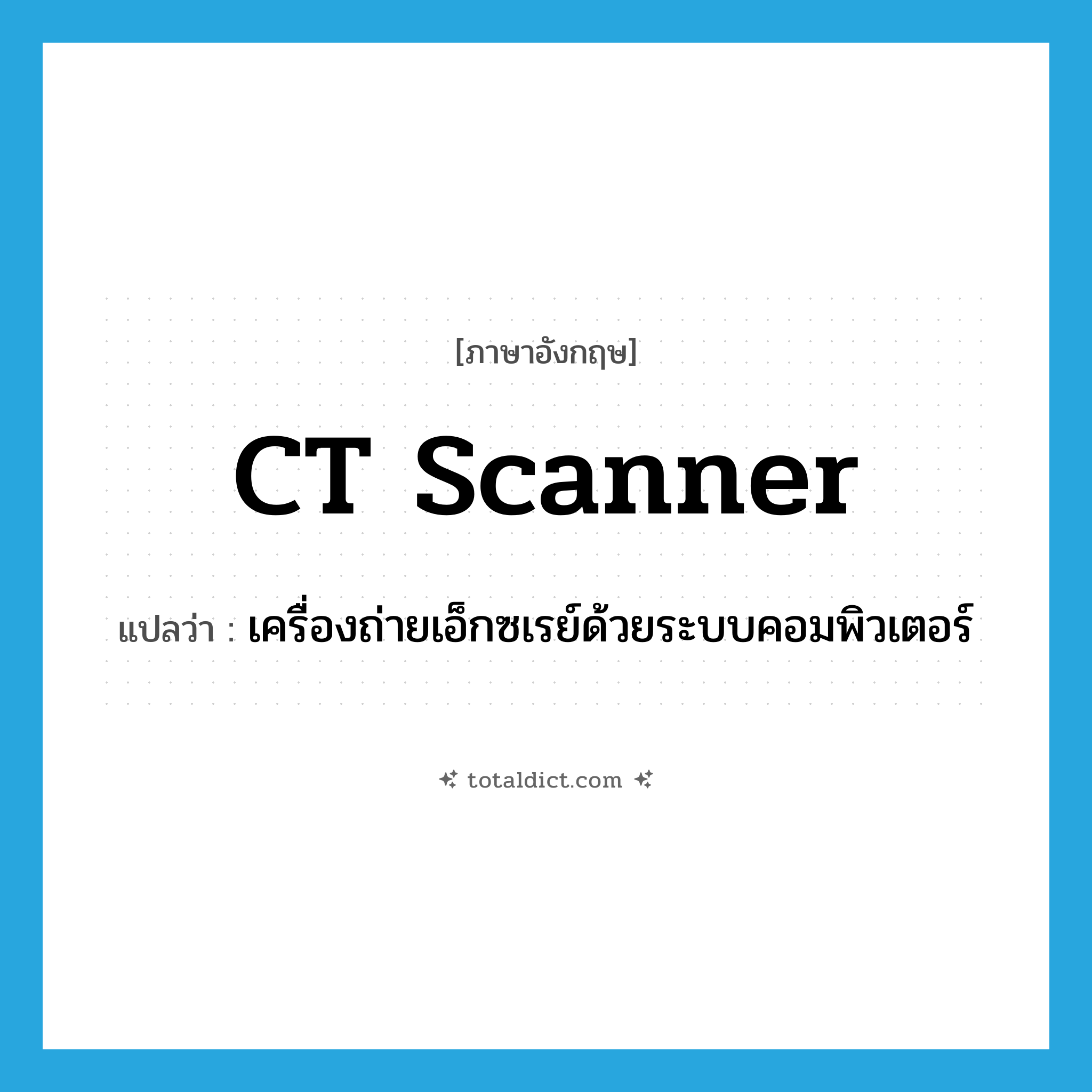 CT scanner แปลว่า?, คำศัพท์ภาษาอังกฤษ CT scanner แปลว่า เครื่องถ่ายเอ็กซเรย์ด้วยระบบคอมพิวเตอร์ ประเภท N หมวด N