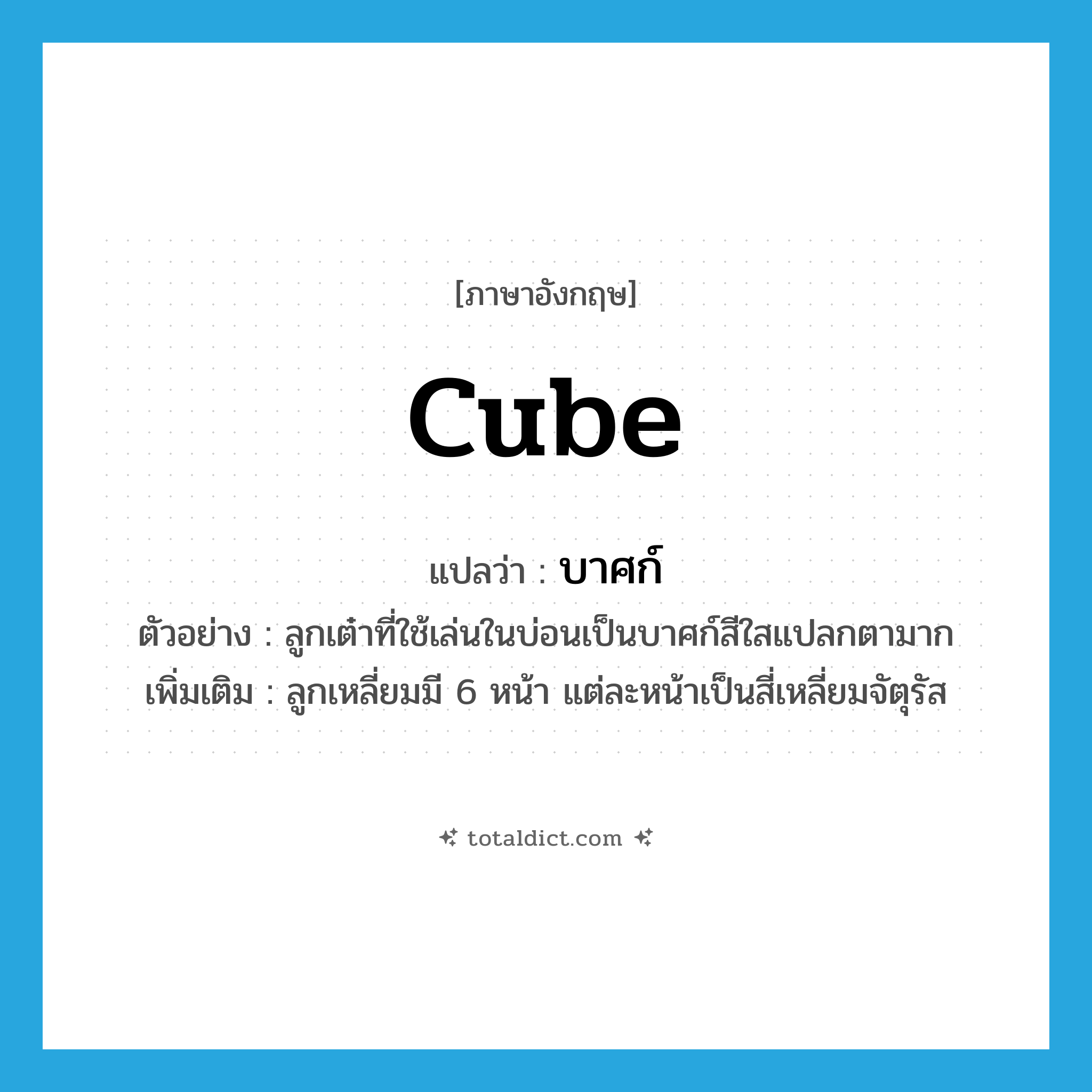 บาศก์ ภาษาอังกฤษ?, คำศัพท์ภาษาอังกฤษ บาศก์ แปลว่า cube ประเภท N ตัวอย่าง ลูกเต๋าที่ใช้เล่นในบ่อนเป็นบาศก์สีใสแปลกตามาก เพิ่มเติม ลูกเหลี่ยมมี 6 หน้า แต่ละหน้าเป็นสี่เหลี่ยมจัตุรัส หมวด N