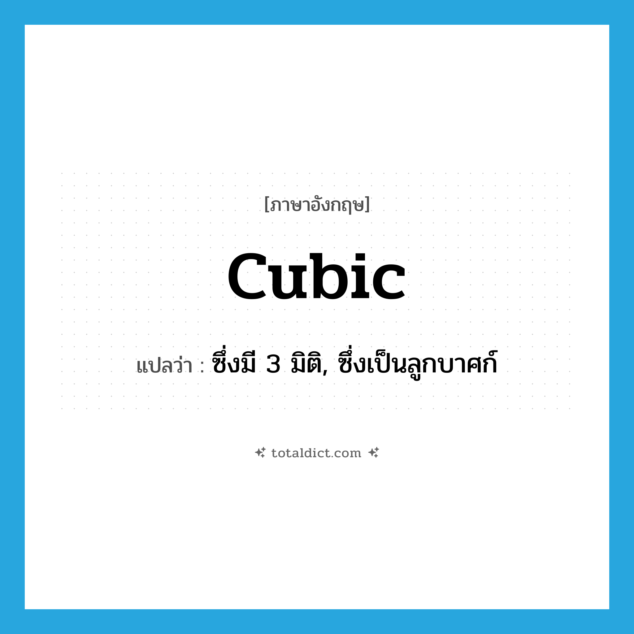 cubic แปลว่า?, คำศัพท์ภาษาอังกฤษ cubic แปลว่า ซึ่งมี 3 มิติ, ซึ่งเป็นลูกบาศก์ ประเภท ADJ หมวด ADJ