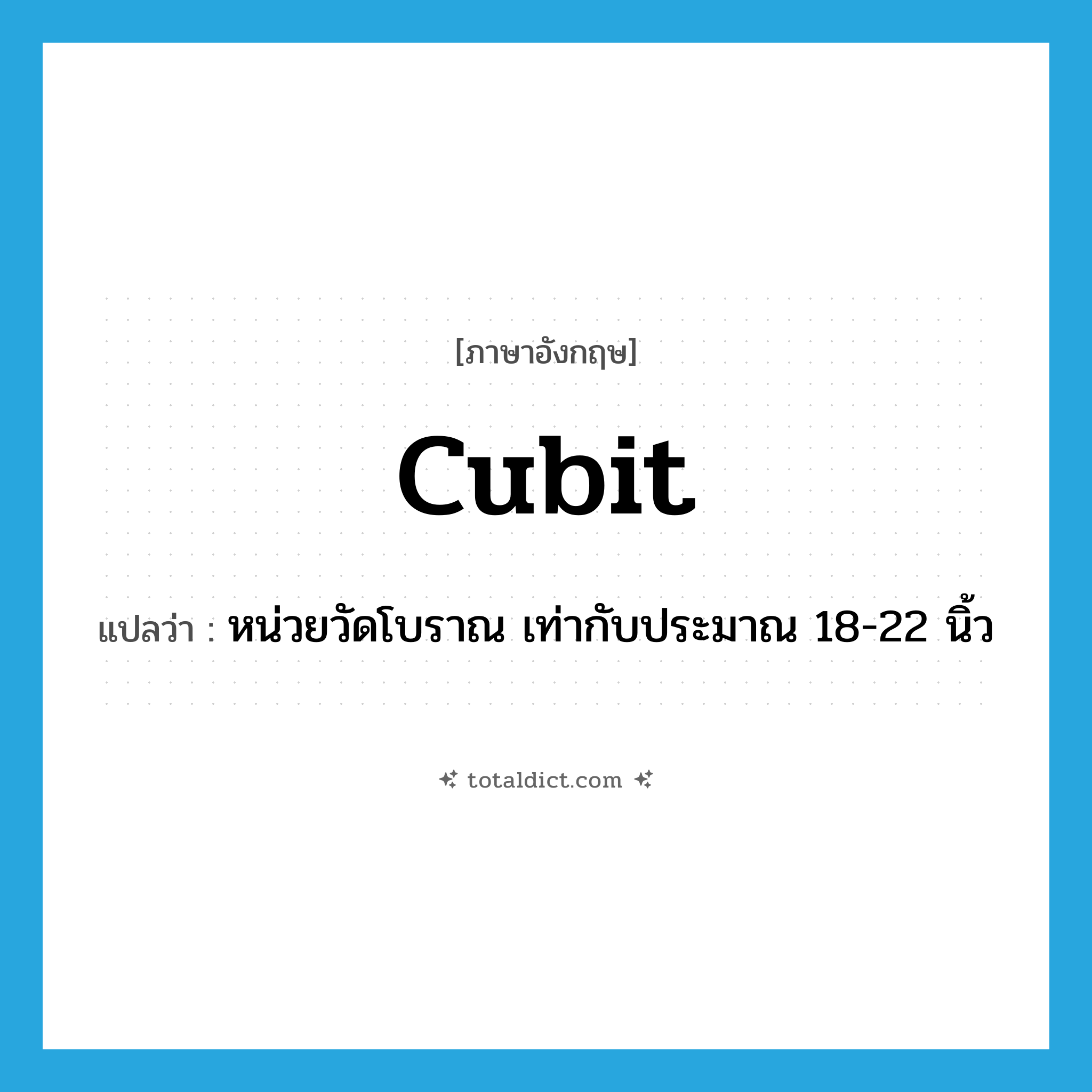 cubit แปลว่า?, คำศัพท์ภาษาอังกฤษ cubit แปลว่า หน่วยวัดโบราณ เท่ากับประมาณ 18-22 นิ้ว ประเภท N หมวด N