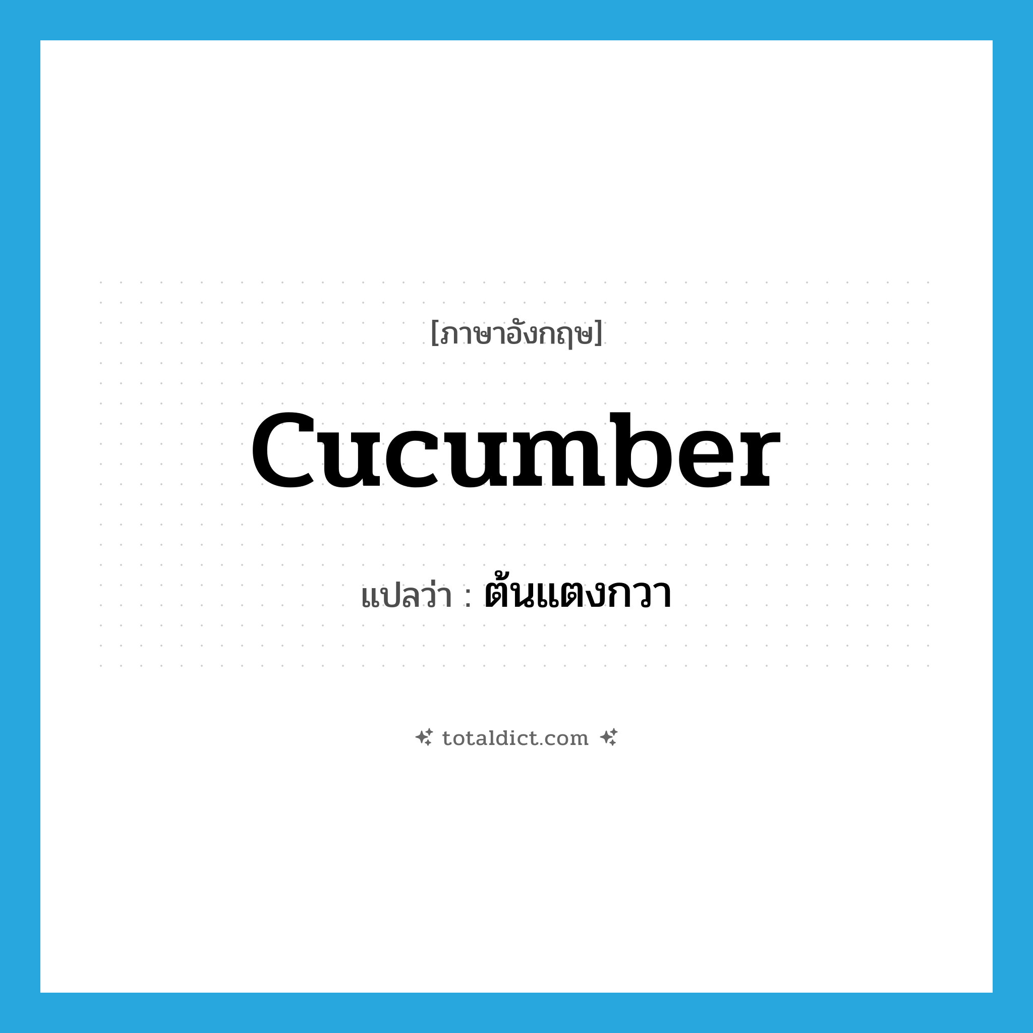 cucumber แปลว่า?, คำศัพท์ภาษาอังกฤษ cucumber แปลว่า ต้นแตงกวา ประเภท N หมวด N