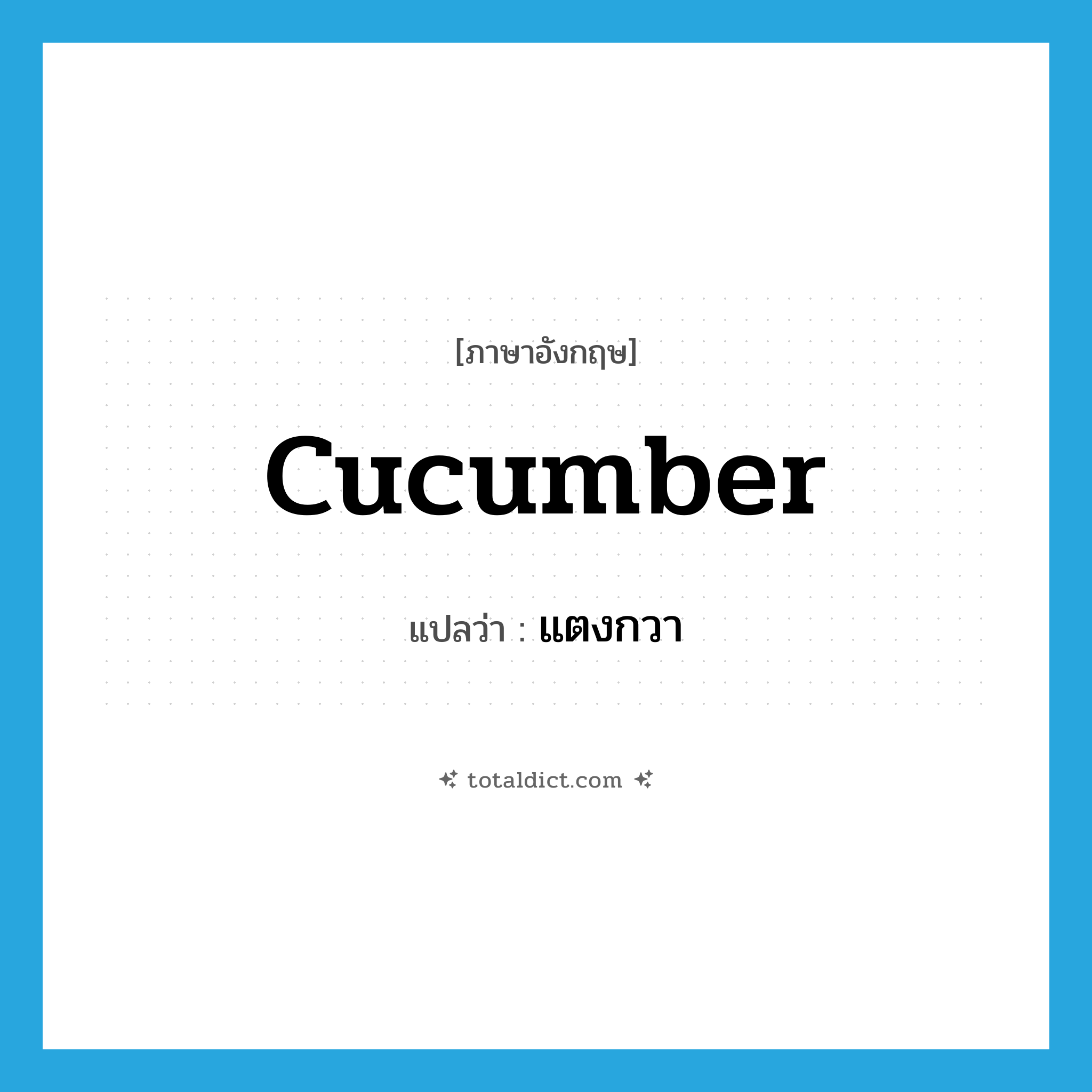 cucumber แปลว่า?, คำศัพท์ภาษาอังกฤษ cucumber แปลว่า แตงกวา ประเภท N หมวด N