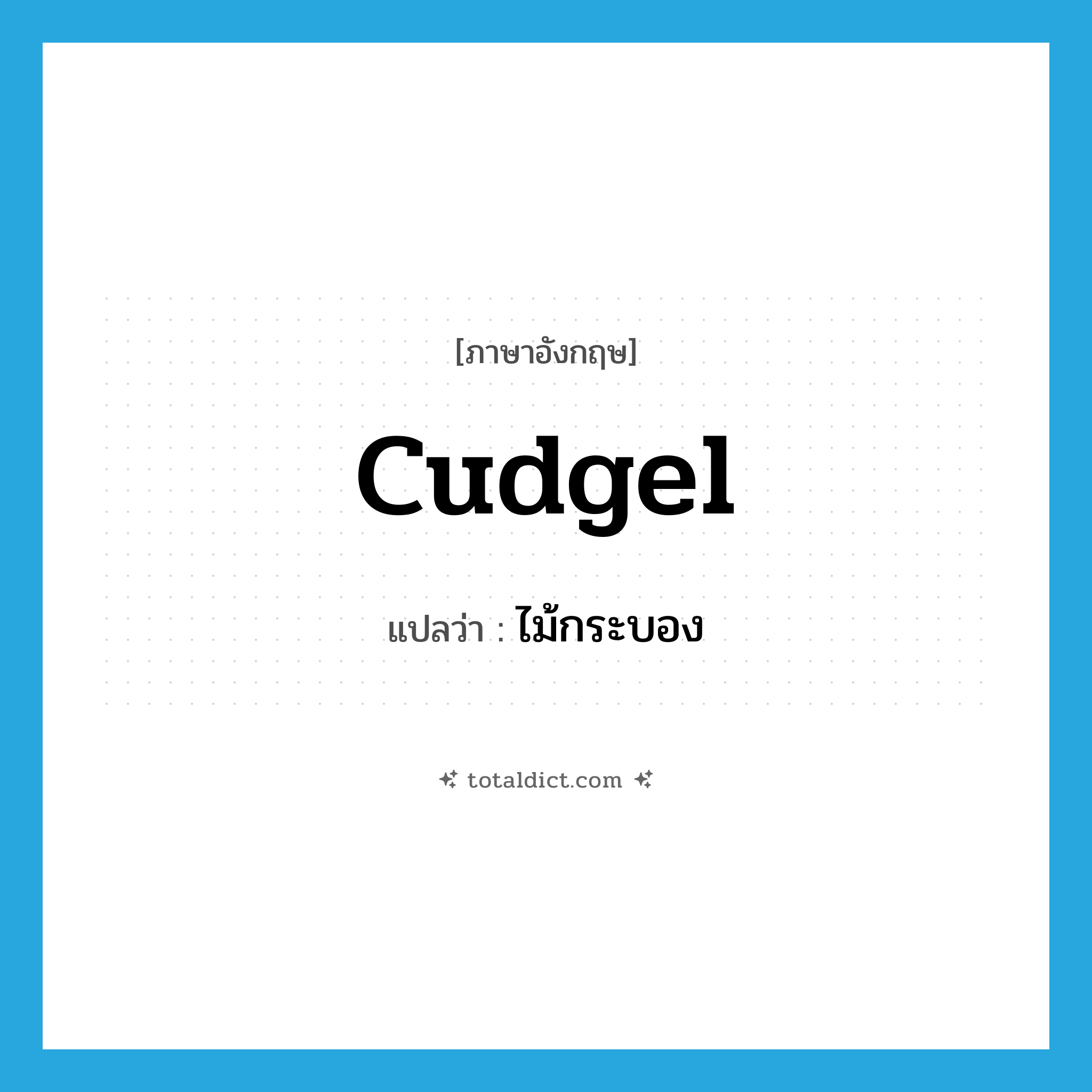 cudgel แปลว่า?, คำศัพท์ภาษาอังกฤษ cudgel แปลว่า ไม้กระบอง ประเภท N หมวด N