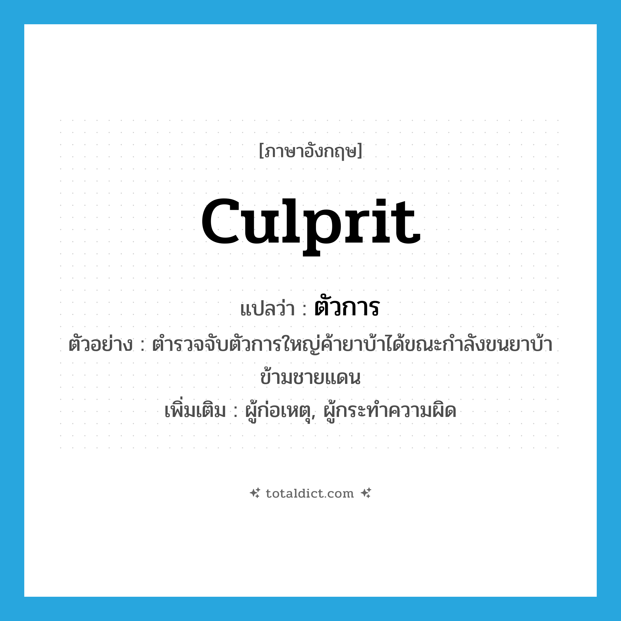 ตัวการ ภาษาอังกฤษ?, คำศัพท์ภาษาอังกฤษ ตัวการ แปลว่า culprit ประเภท N ตัวอย่าง ตำรวจจับตัวการใหญ่ค้ายาบ้าได้ขณะกำลังขนยาบ้าข้ามชายแดน เพิ่มเติม ผู้ก่อเหตุ, ผู้กระทำความผิด หมวด N