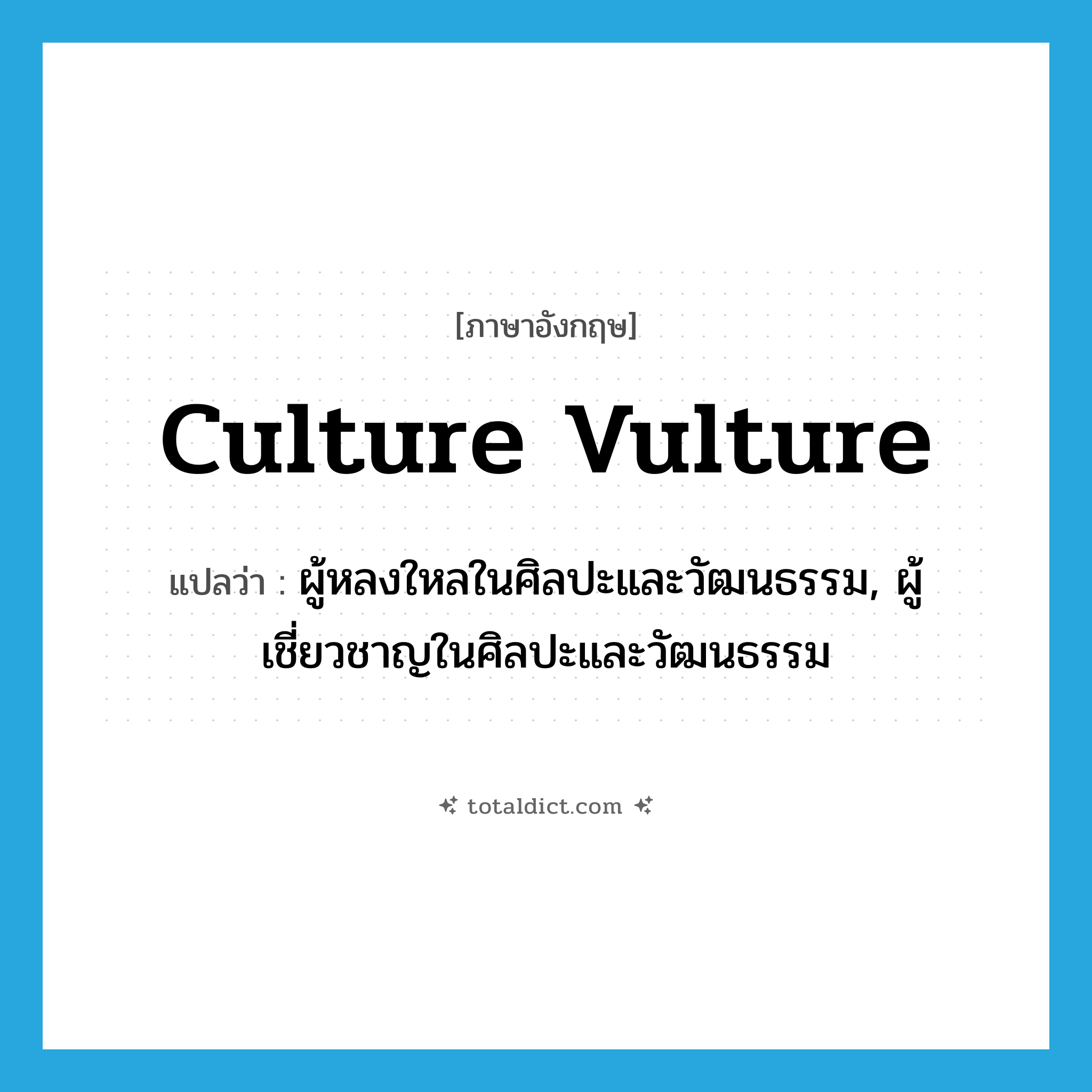 culture vulture แปลว่า?, คำศัพท์ภาษาอังกฤษ culture vulture แปลว่า ผู้หลงใหลในศิลปะและวัฒนธรรม, ผู้เชี่ยวชาญในศิลปะและวัฒนธรรม ประเภท IDM หมวด IDM