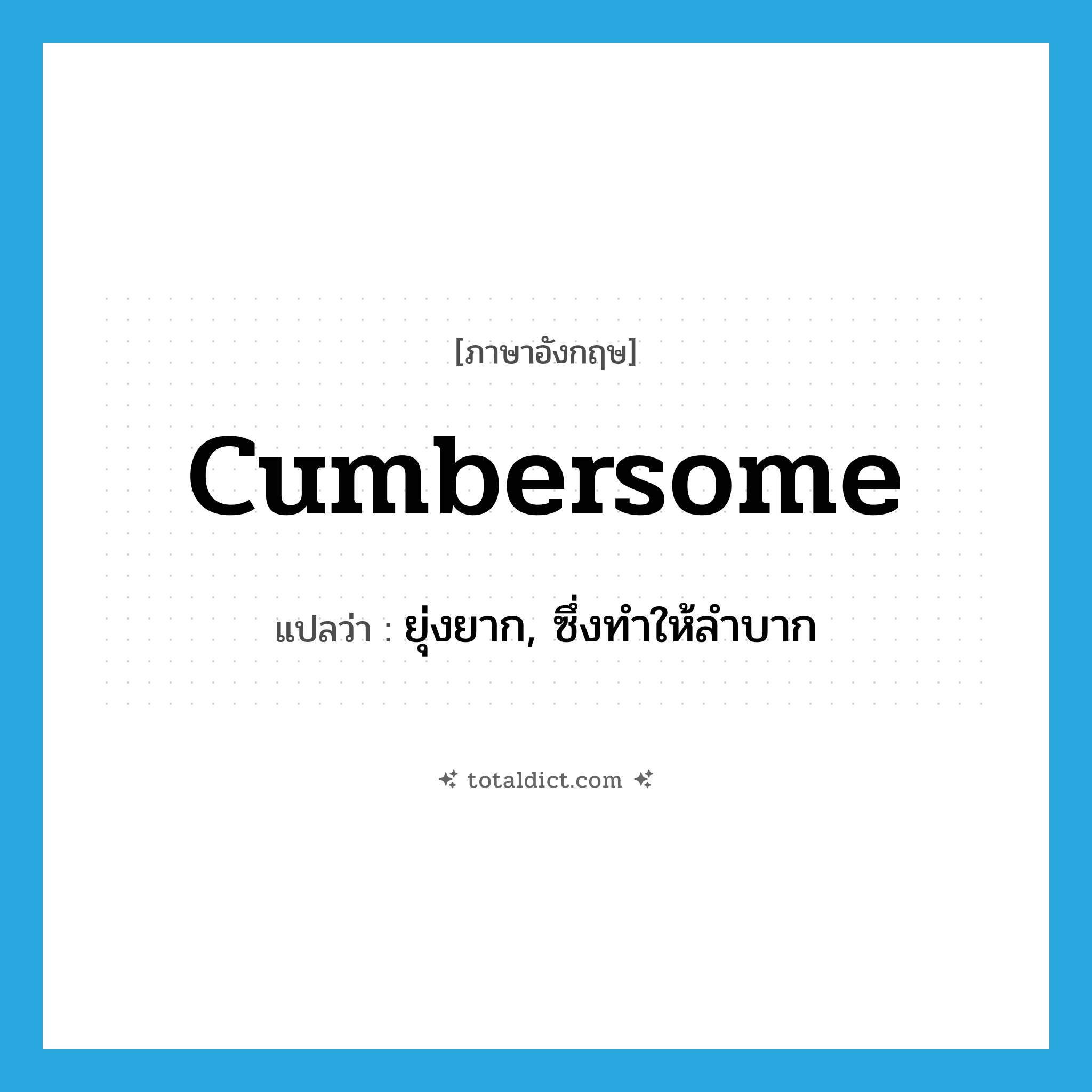 cumbersome แปลว่า?, คำศัพท์ภาษาอังกฤษ cumbersome แปลว่า ยุ่งยาก, ซึ่งทำให้ลำบาก ประเภท ADJ หมวด ADJ