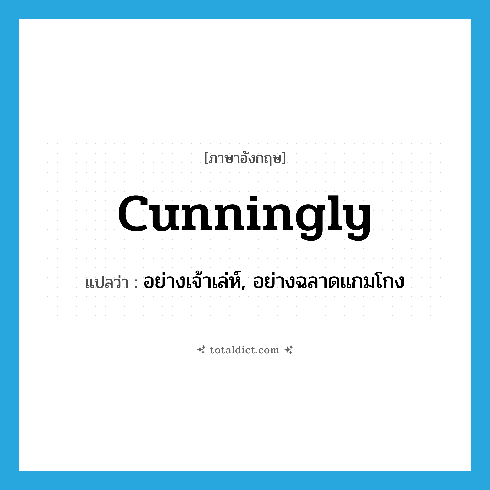 cunningly แปลว่า?, คำศัพท์ภาษาอังกฤษ cunningly แปลว่า อย่างเจ้าเล่ห์, อย่างฉลาดแกมโกง ประเภท ADV หมวด ADV