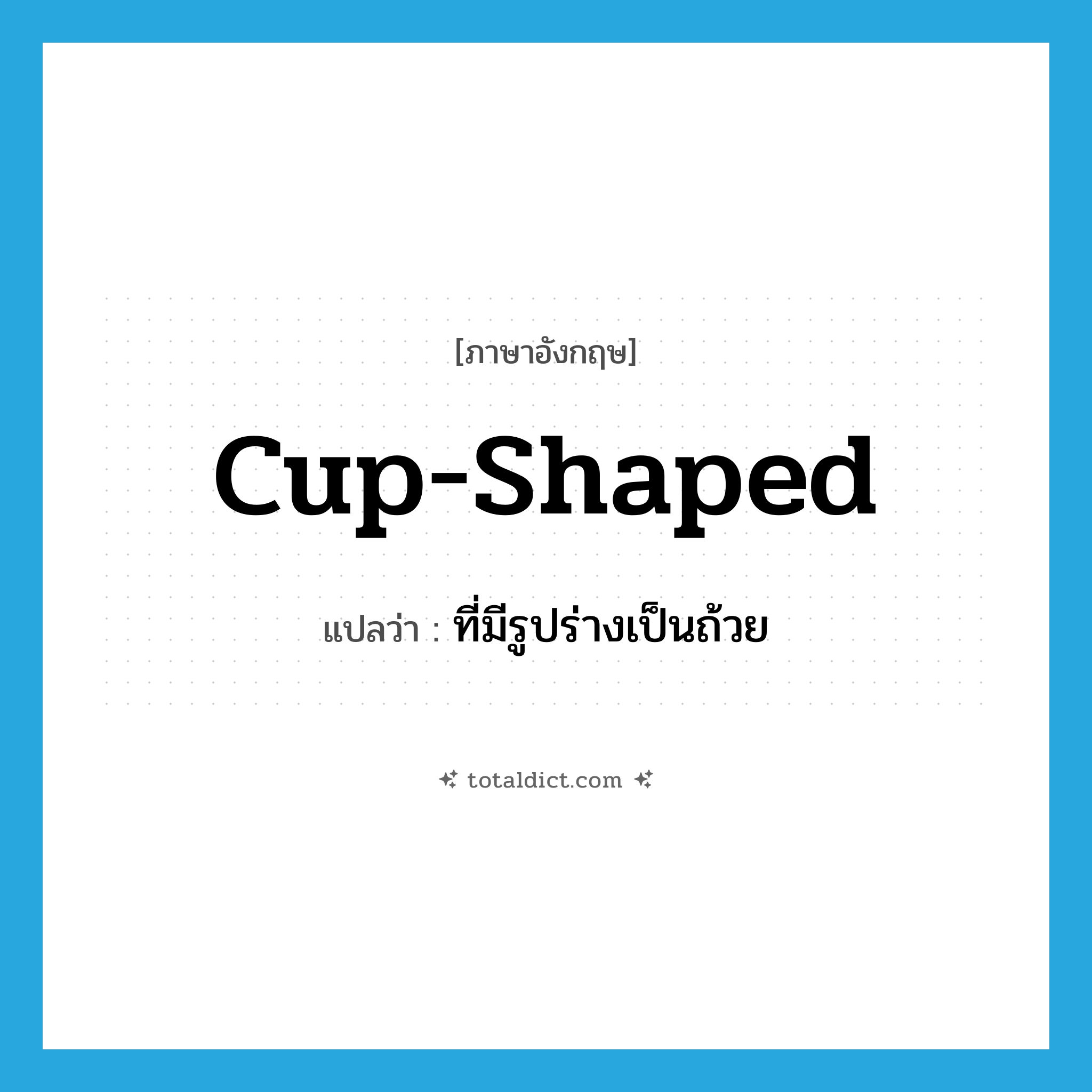 cup-shaped แปลว่า?, คำศัพท์ภาษาอังกฤษ cup-shaped แปลว่า ที่มีรูปร่างเป็นถ้วย ประเภท ADJ หมวด ADJ