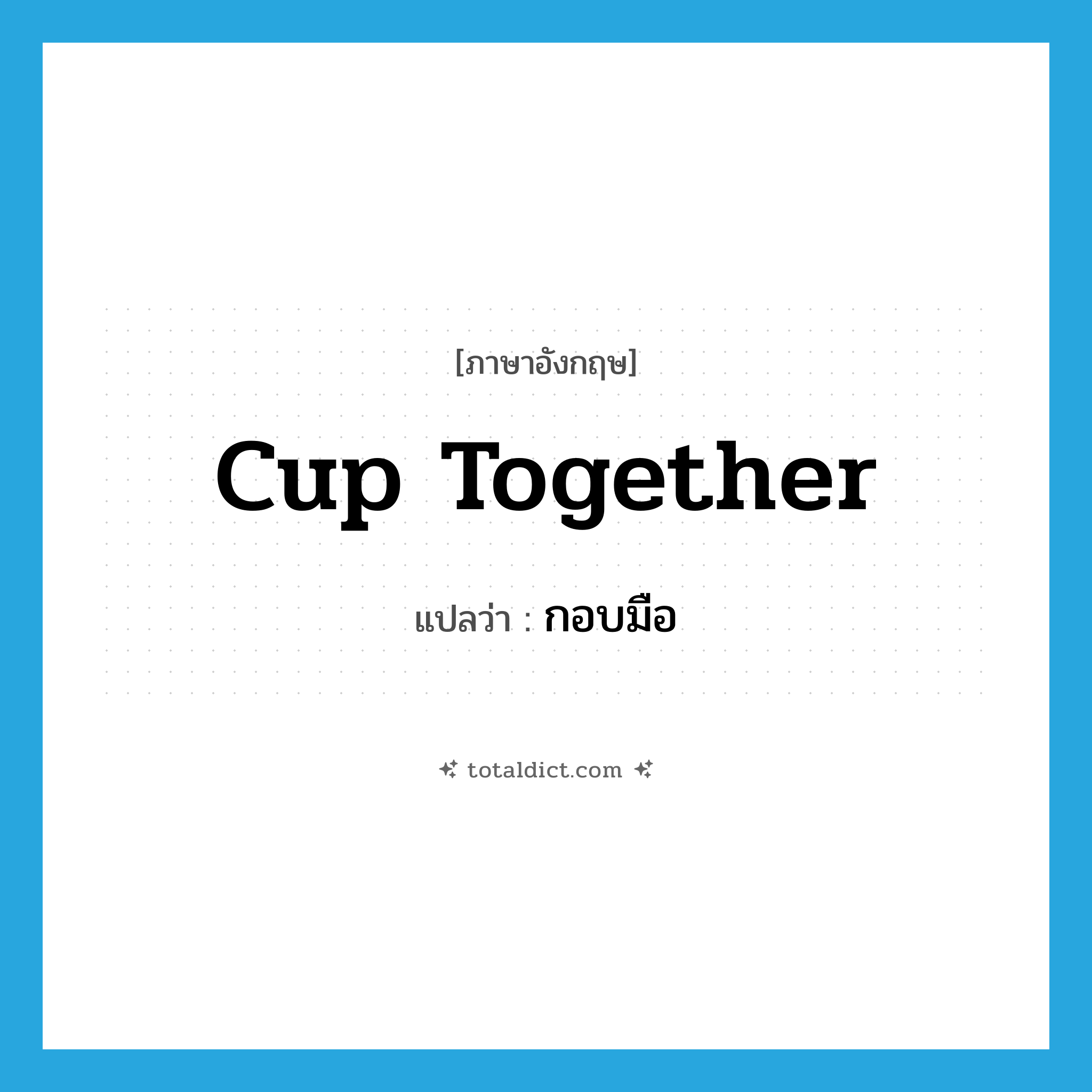 กอบมือ ภาษาอังกฤษ?, คำศัพท์ภาษาอังกฤษ กอบมือ แปลว่า cup together ประเภท PHRV หมวด PHRV